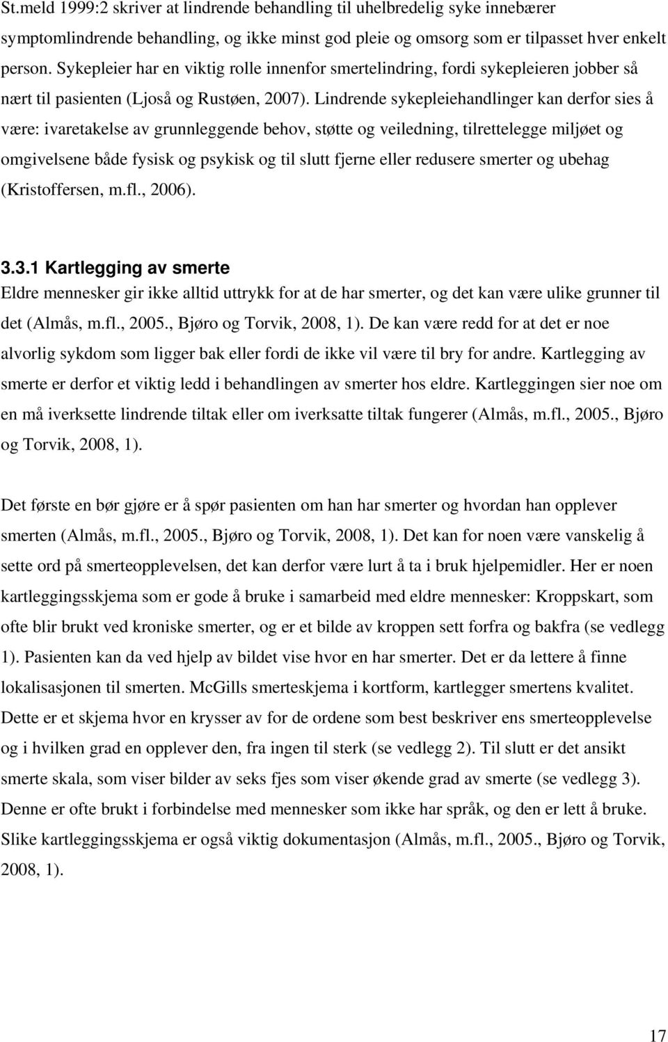 Lindrende sykepleiehandlinger kan derfor sies å være: ivaretakelse av grunnleggende behov, støtte og veiledning, tilrettelegge miljøet og omgivelsene både fysisk og psykisk og til slutt fjerne eller