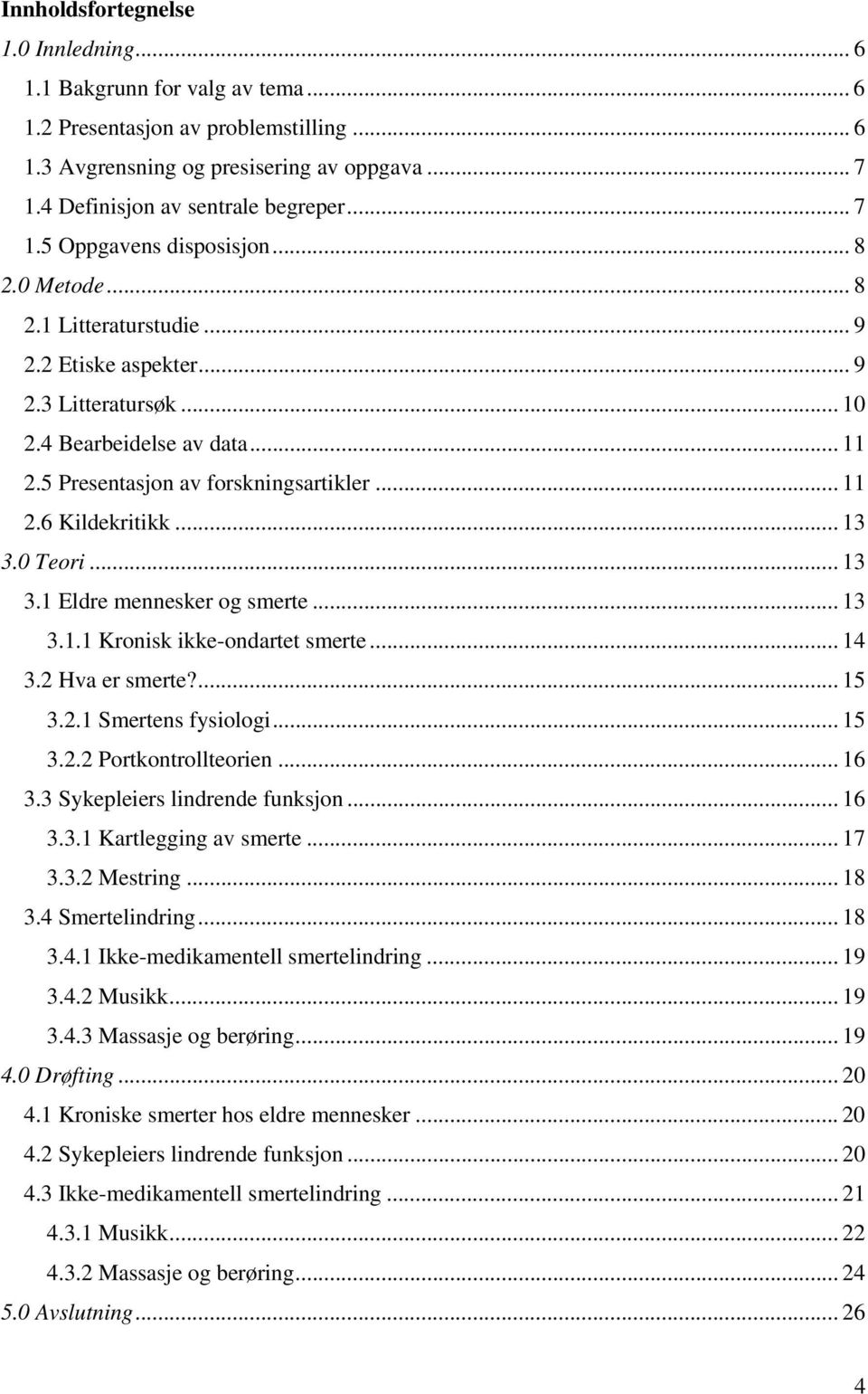 .. 11 2.6 Kildekritikk... 13 3.0 Teori... 13 3.1 Eldre mennesker og smerte... 13 3.1.1 Kronisk ikke-ondartet smerte... 14 3.2 Hva er smerte?... 15 3.2.1 Smertens fysiologi... 15 3.2.2 Portkontrollteorien.