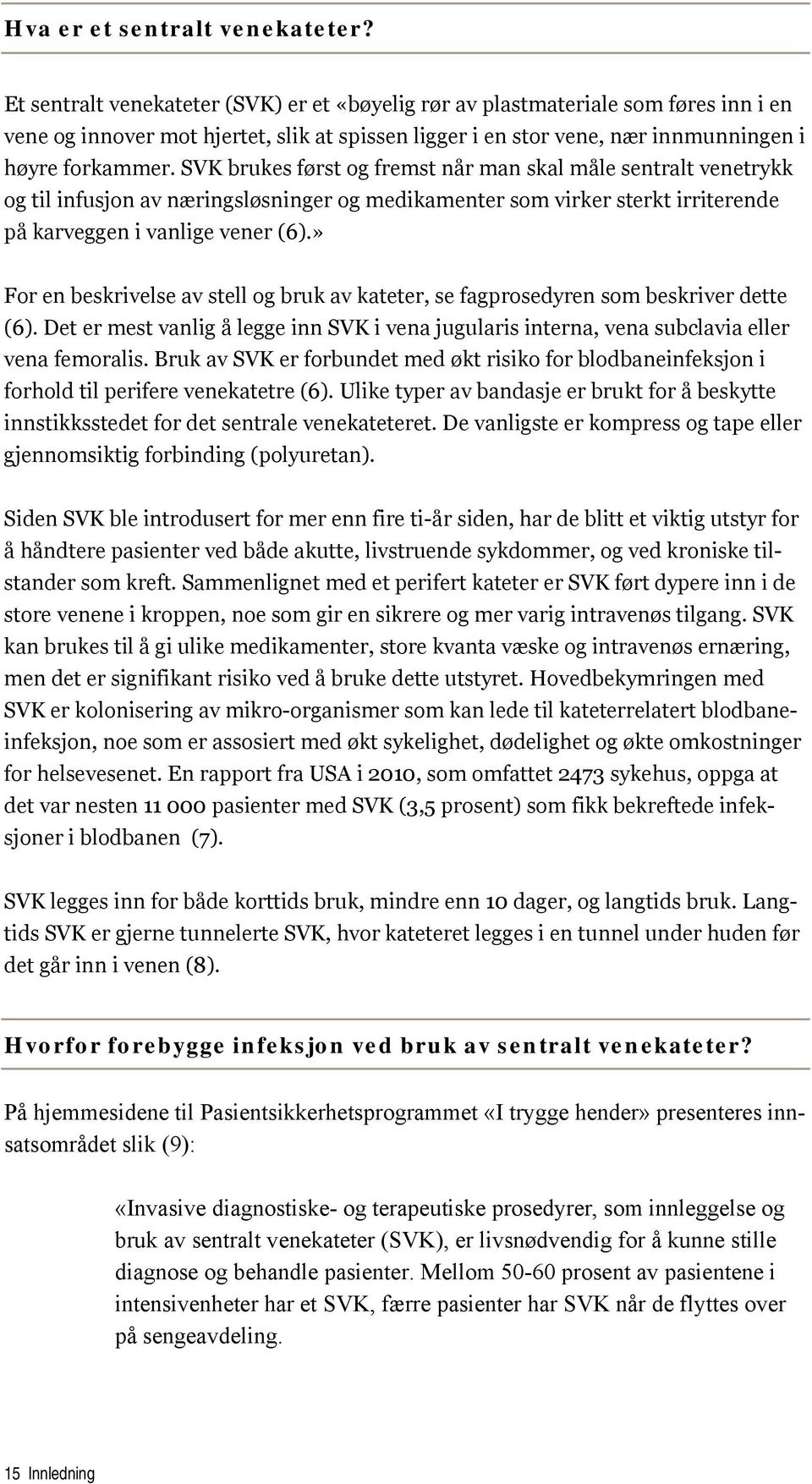 SVK brukes først og fremst når man skal måle sentralt venetrykk og til infusjon av næringsløsninger og medikamenter som virker sterkt irriterende på karveggen i vanlige vener (6).