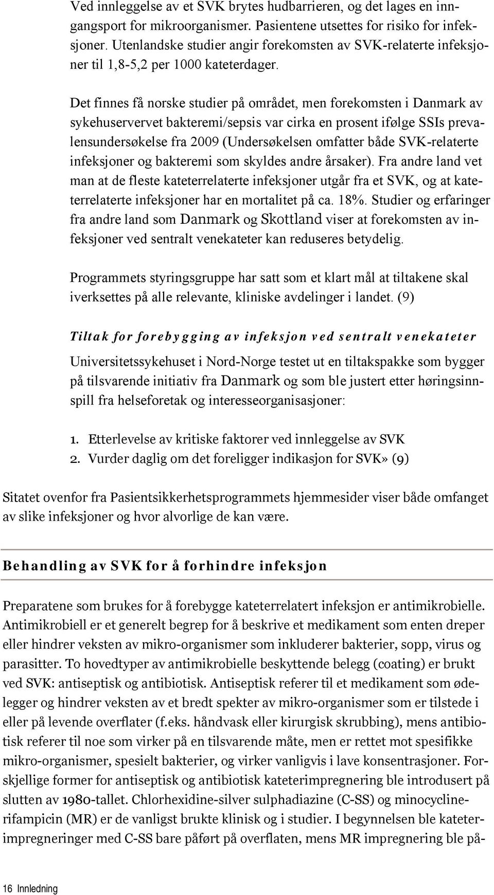 Det finnes få norske studier på området, men forekomsten i Danmark av sykehuservervet bakteremi/sepsis var cirka en prosent ifølge SSIs prevalensundersøkelse fra 2009 (Undersøkelsen omfatter både