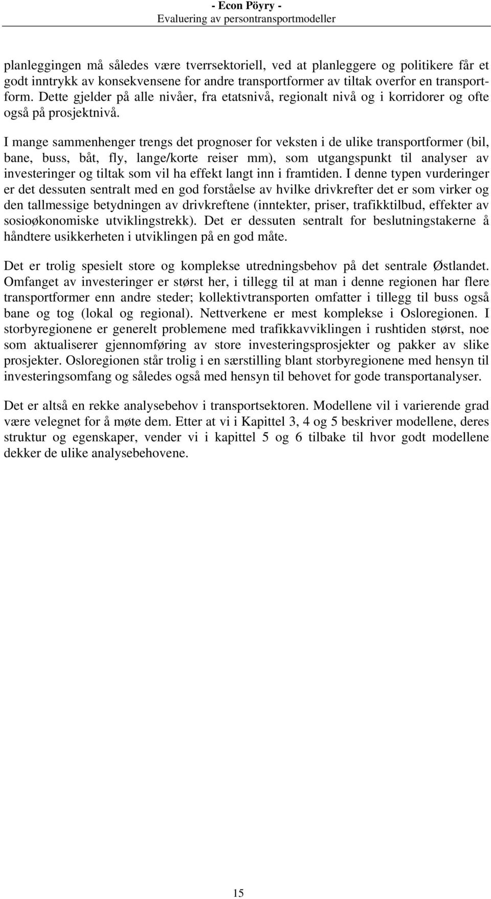 I mange sammenhenger trengs det prognoser for veksten i de ulike transportformer (bil, bane, buss, båt, fly, lange/korte reiser mm), som utgangspunkt til analyser av investeringer og tiltak som vil