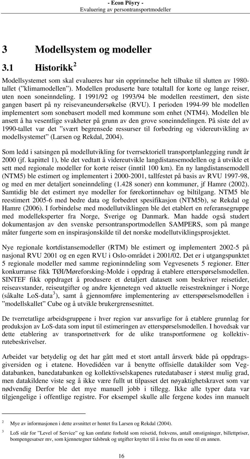 I perioden 1994-99 ble modellen implementert som sonebasert modell med kommune som enhet (NTM4). Modellen ble ansett å ha vesentlige svakheter på grunn av den grove soneinndelingen.