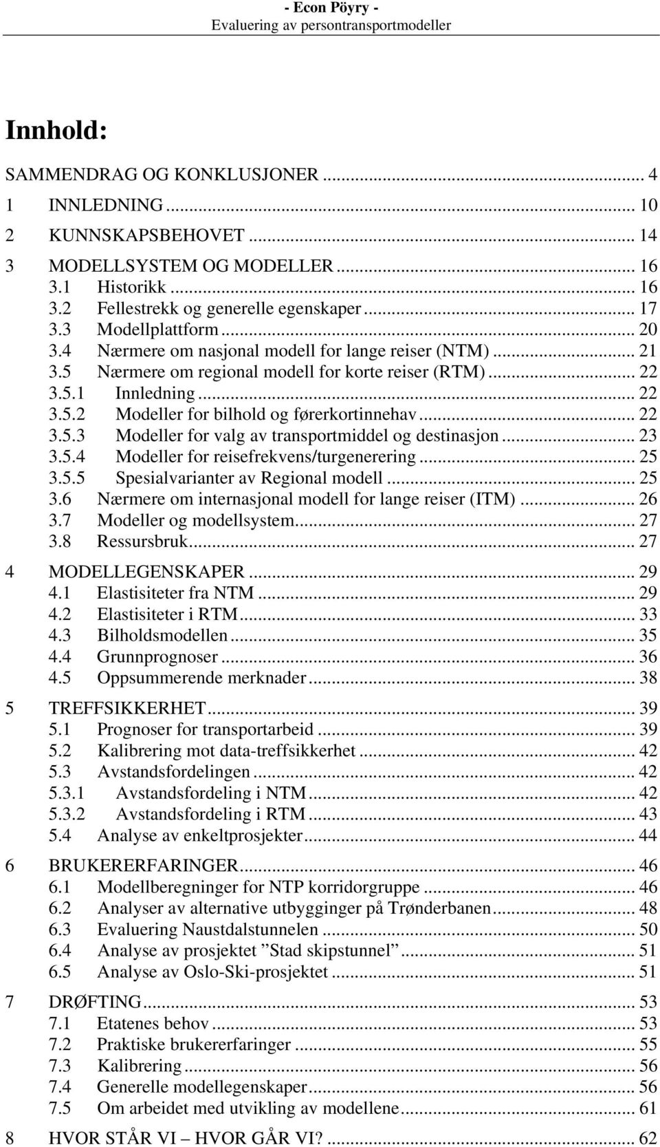 .. 22 3.5.3 Modeller for valg av transportmiddel og destinasjon... 23 3.5.4 Modeller for reisefrekvens/turgenerering... 25 3.5.5 Spesialvarianter av Regional modell... 25 3.6 Nærmere om internasjonal modell for lange reiser (ITM).