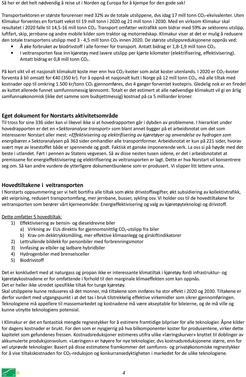 Uten Klimakur forventes en fortsatt vekst til 19 mill tonn i 2020 og 21 mill tonn i 2030. Med en virksom Klimakur skal resultatet i 2020 falle til 14,5-16 mill tonn CO2.