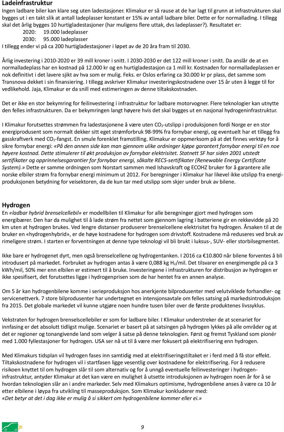 I tillegg skal det årlig bygges 10 hurtigladestasjoner (har muligens flere uttak, dvs ladeplasser?). Resultatet er: 2020: 19.000 ladeplasser 2030: 95.