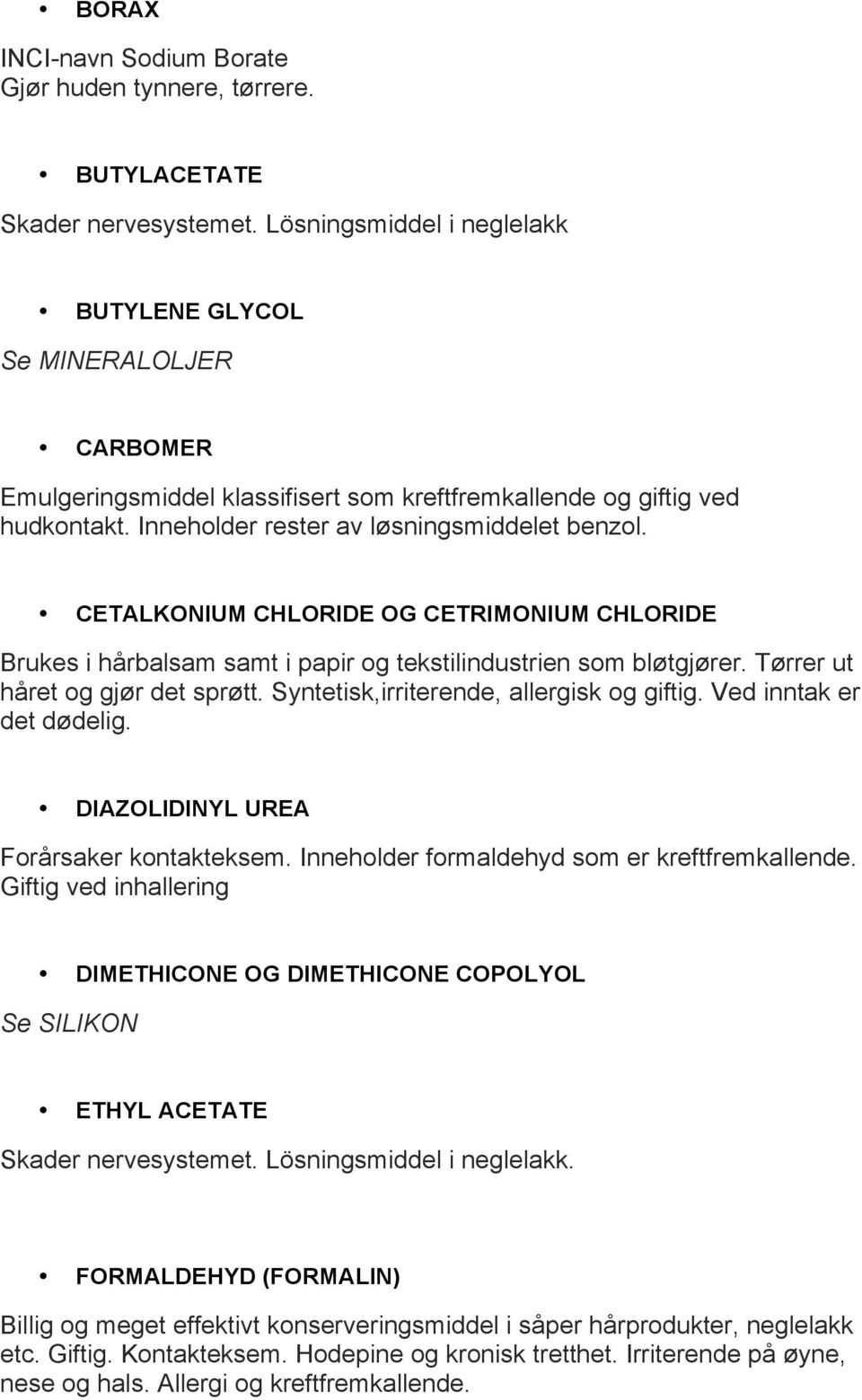 CETALKONIUM CHLORIDE OG CETRIMONIUM CHLORIDE Brukes i hårbalsam samt i papir og tekstilindustrien som bløtgjører. Tørrer ut håret og gjør det sprøtt. Syntetisk,irriterende, allergisk og giftig.