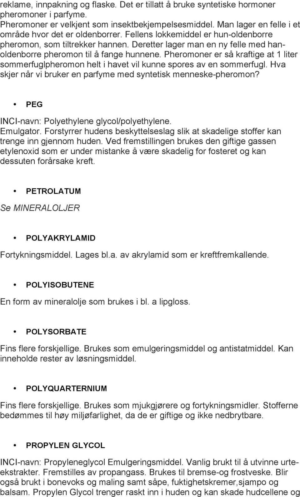 Deretter lager man en ny felle med hanoldenborre pheromon til å fange hunnene. Pheromoner er så kraftige at 1 liter sommerfuglpheromon helt i havet vil kunne spores av en sommerfugl.