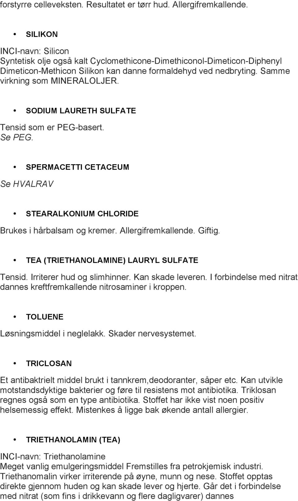 SODIUM LAURETH SULFATE Tensid som er PEG-basert. Se PEG. SPERMACETTI CETACEUM Se HVALRAV STEARALKONIUM CHLORIDE Brukes i hårbalsam og kremer. Allergifremkallende. Giftig.