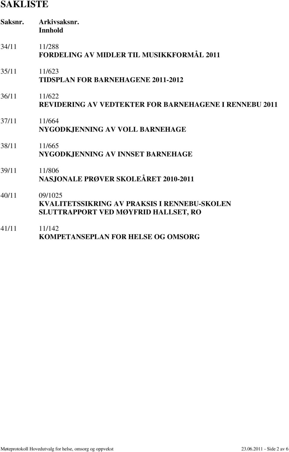 VEDTEKTER FOR BARNEHAGENE I RENNEBU 2011 37/11 11/664 NYGODKJENNING AV VOLL BARNEHAGE 38/11 11/665 NYGODKJENNING AV INNSET BARNEHAGE 39/11