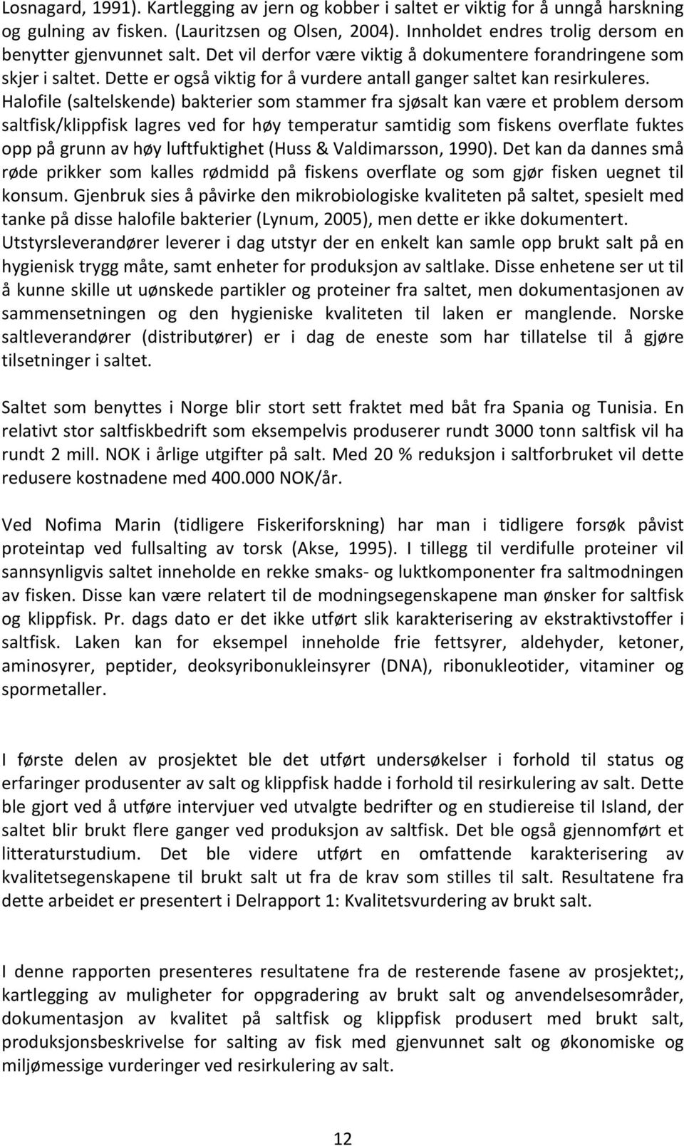 Halofile (saltelskende) bakterier som stammer fra sjøsalt kan være et problem dersom saltfisk/klippfisk lagres ved for høy temperatur samtidig som fiskens overflate fuktes opp på grunn av høy