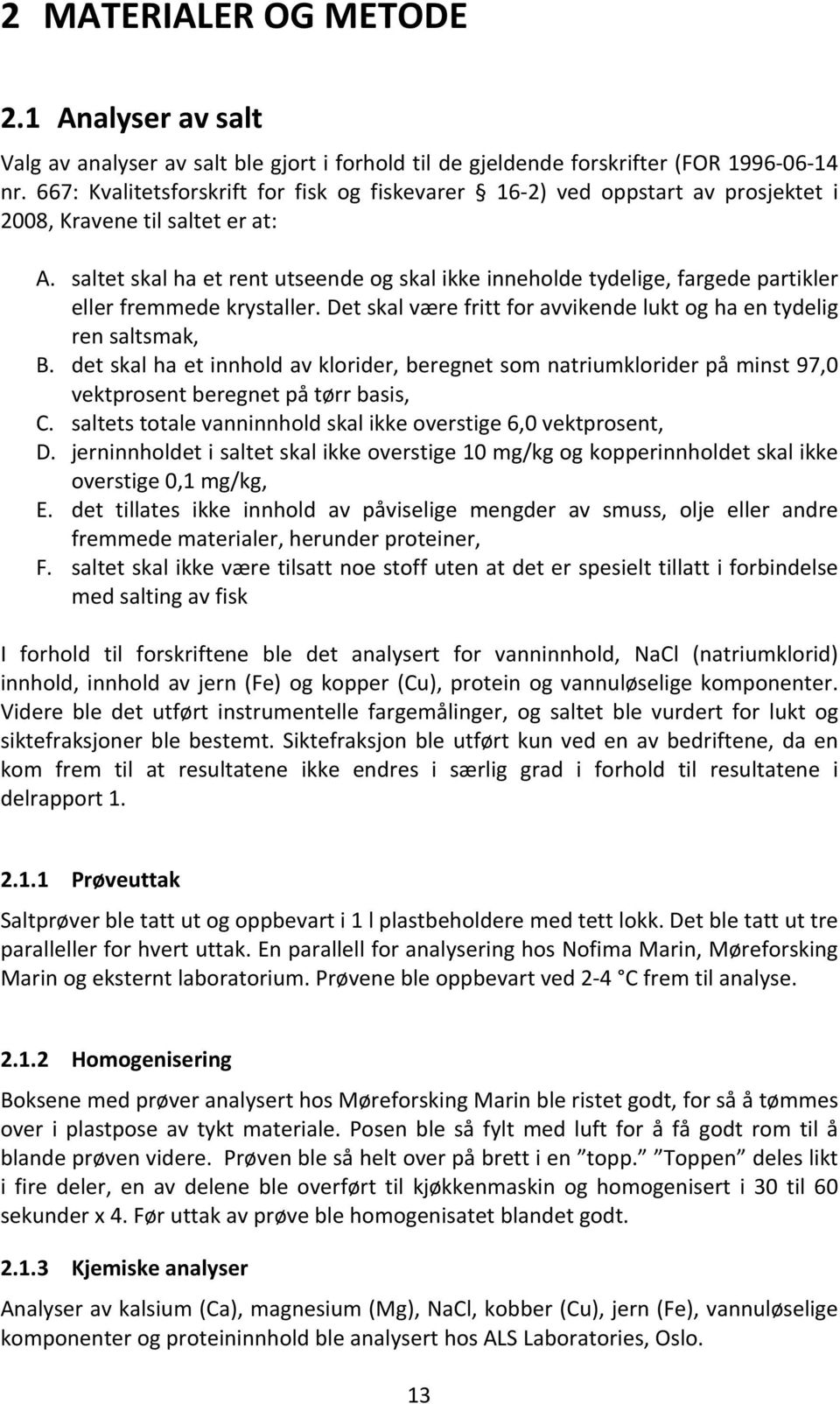 saltet skal ha et rent utseende og skal ikke inneholde tydelige, fargede partikler eller fremmede krystaller. Det skal være fritt for avvikende lukt og ha en tydelig ren saltsmak, B.