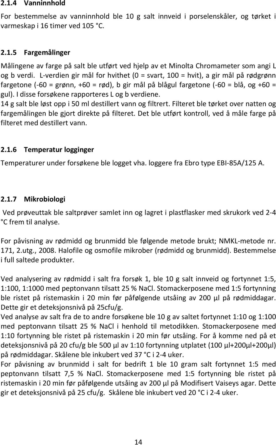 I disse forsøkene rapporteres L og b verdiene. 14 g salt ble løst opp i 50 ml destillert vann og filtrert. Filteret ble tørket over natten og fargemålingen ble gjort direkte på filteret.