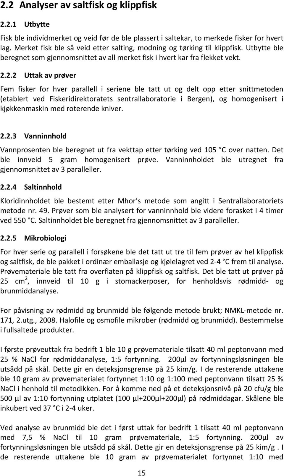 2.2 Uttak av prøver Fem fisker for hver parallell i seriene ble tatt ut og delt opp etter snittmetoden (etablert ved Fiskeridirektoratets sentrallaboratorie i Bergen), og homogenisert i kjøkkenmaskin