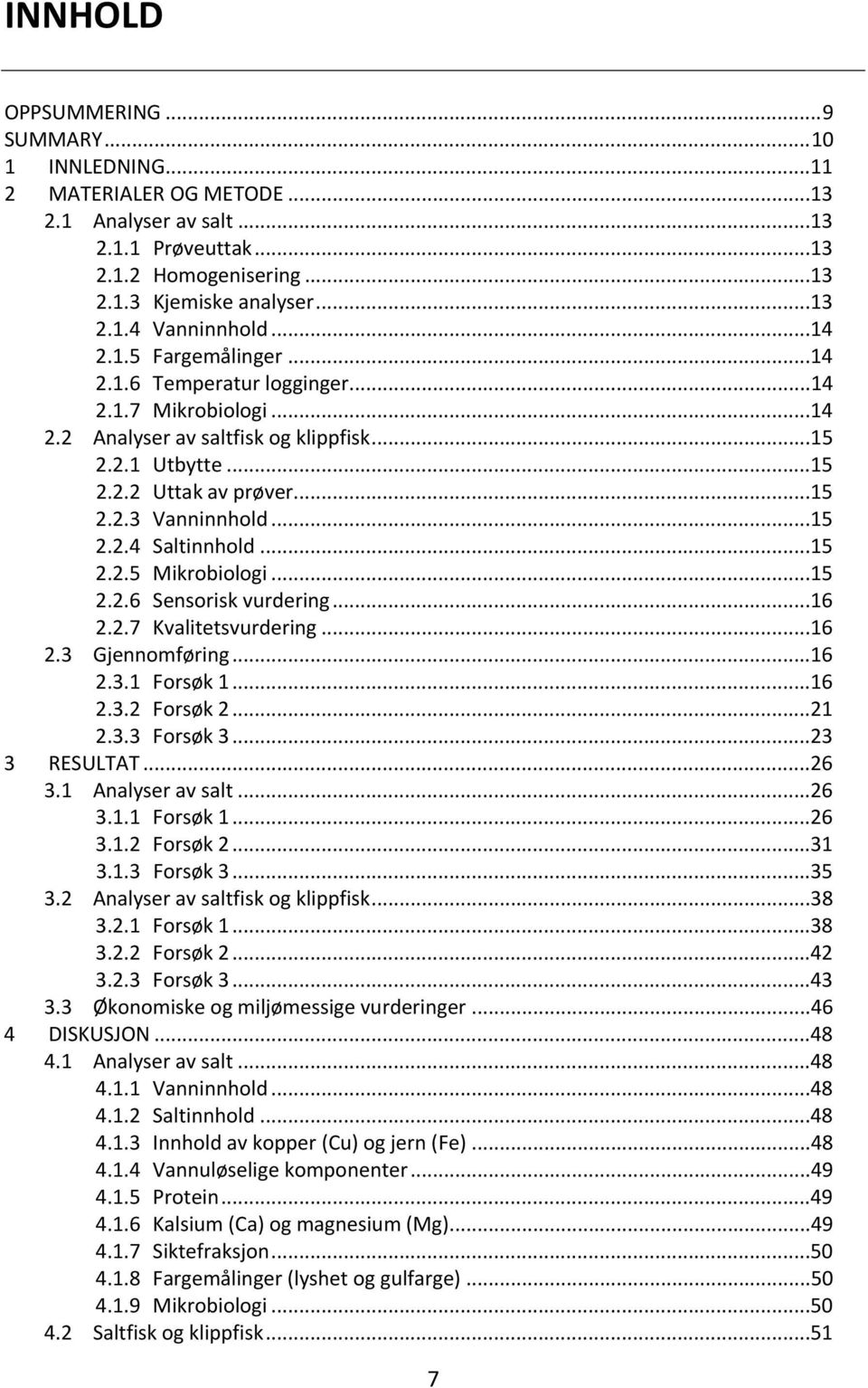 ..15 2.2.5 Mikrobiologi...15 2.2.6 Sensorisk vurdering...16 2.2.7 Kvalitetsvurdering...16 2.3 Gjennomføring...16 2.3.1 Forsøk 1...16 2.3.2 Forsøk 2...21 2.3.3 Forsøk 3...23 3 RESULTAT...26 3.