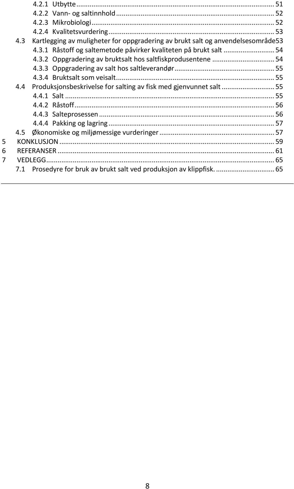 .. 54 4.3.3 Oppgradering av salt hos saltleverandør... 55 4.3.4 Bruktsalt som veisalt... 55 4.4 Produksjonsbeskrivelse for salting av fisk med gjenvunnet salt... 55 4.4.1 Salt... 55 4.4.2 Råstoff.