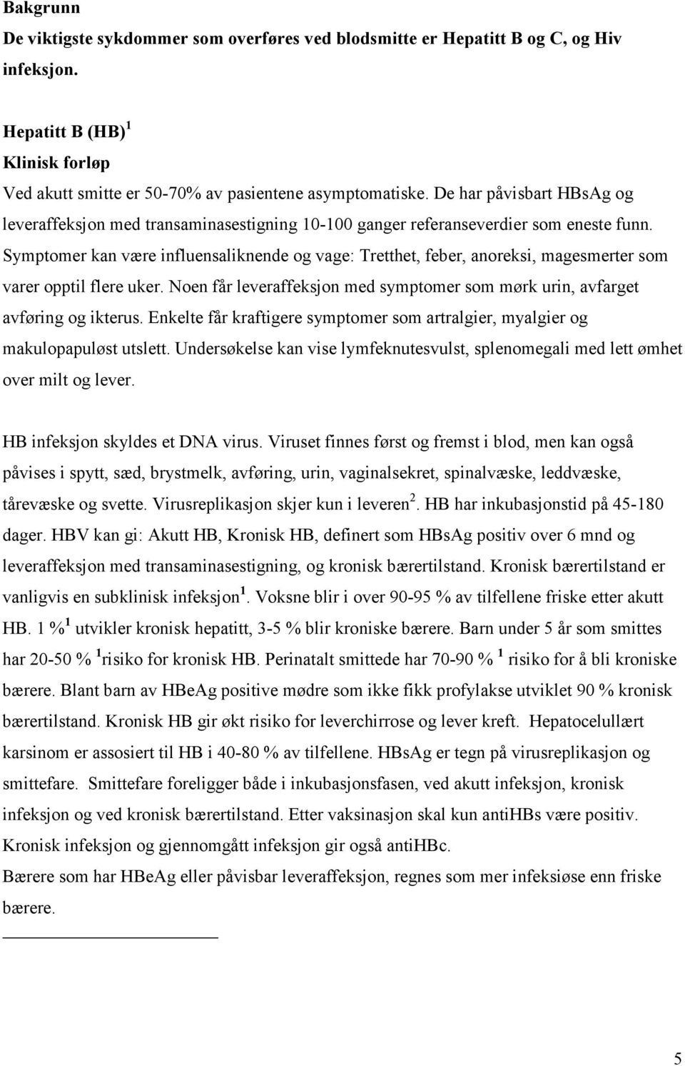 Symptomer kan være influensaliknende og vage: Tretthet, feber, anoreksi, magesmerter som varer opptil flere uker. Noen får leveraffeksjon med symptomer som mørk urin, avfarget avføring og ikterus.