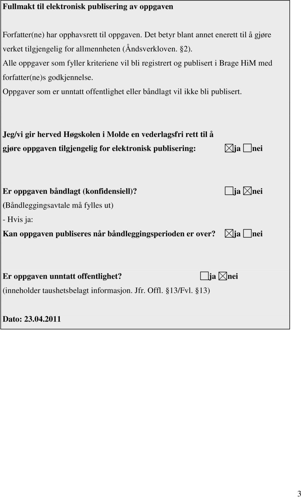 Jeg/vi gir herved Høgskolen i Molde en vederlagsfri rett til å gjøre oppgaven tilgjengelig for elektronisk publisering: ja nei Er oppgaven båndlagt (konfidensiell)?