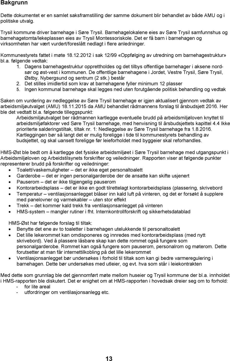 Det er få barn i barnehagen og virksomheten har vært vurdert/foreslått nedlagt i flere anledninger. Kommunestyrets fattet i møte 18.12.