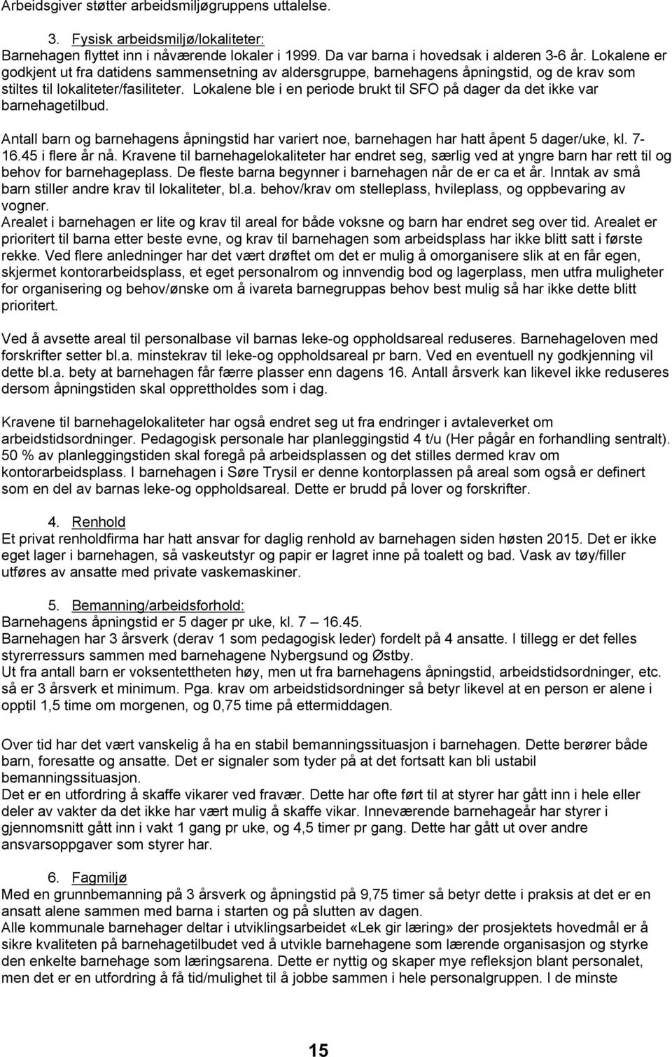 Lokalene ble i en periode brukt til SFO på dager da det ikke var barnehagetilbud. Antall barn og barnehagens åpningstid har variert noe, barnehagen har hatt åpent 5 dager/uke, kl. 7-16.