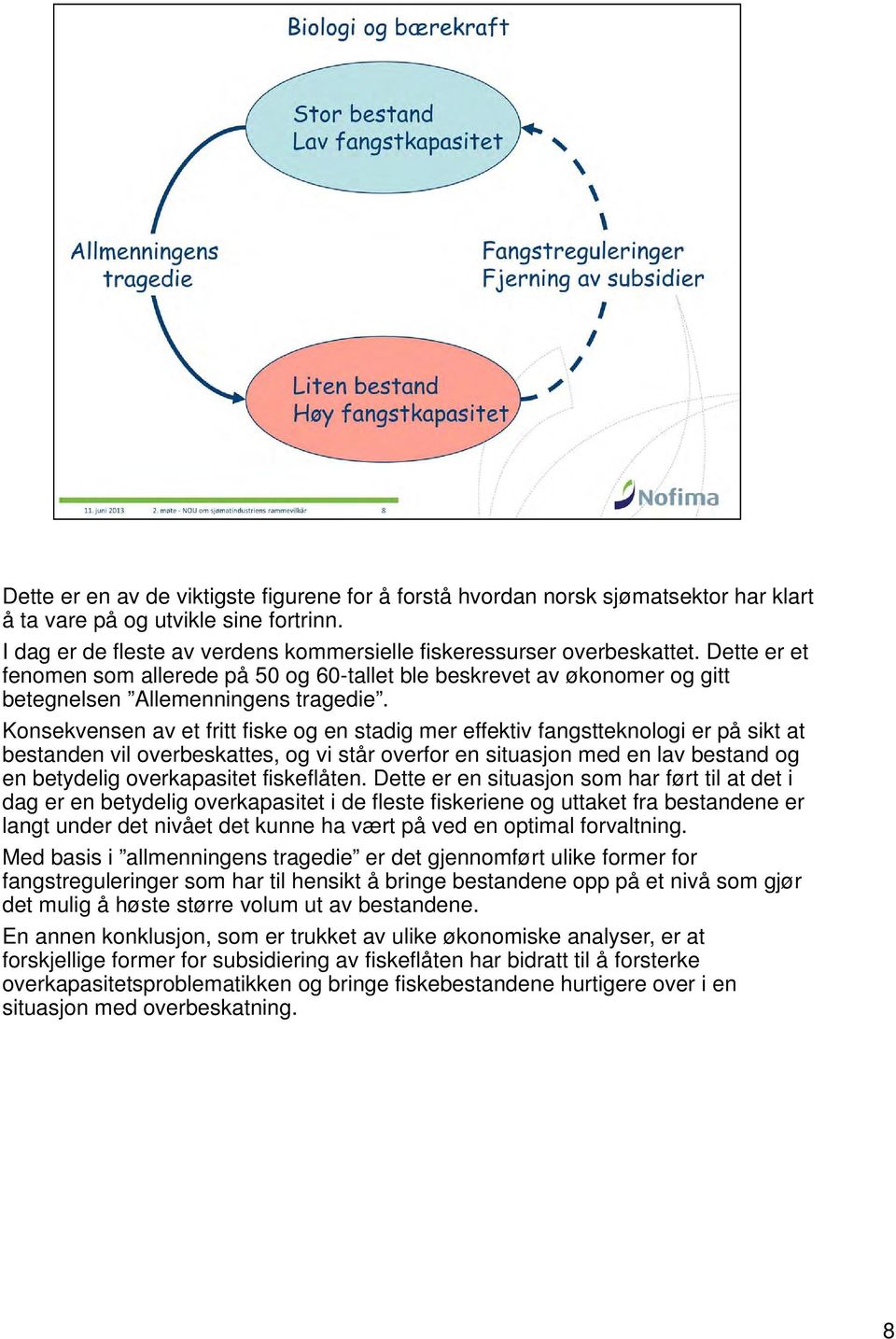 Konsekvensen av et fritt fiske og en stadig mer effektiv fangstteknologi er på sikt at bestanden vil overbeskattes, og vi står overfor en situasjon med en lav bestand og en betydelig overkapasitet