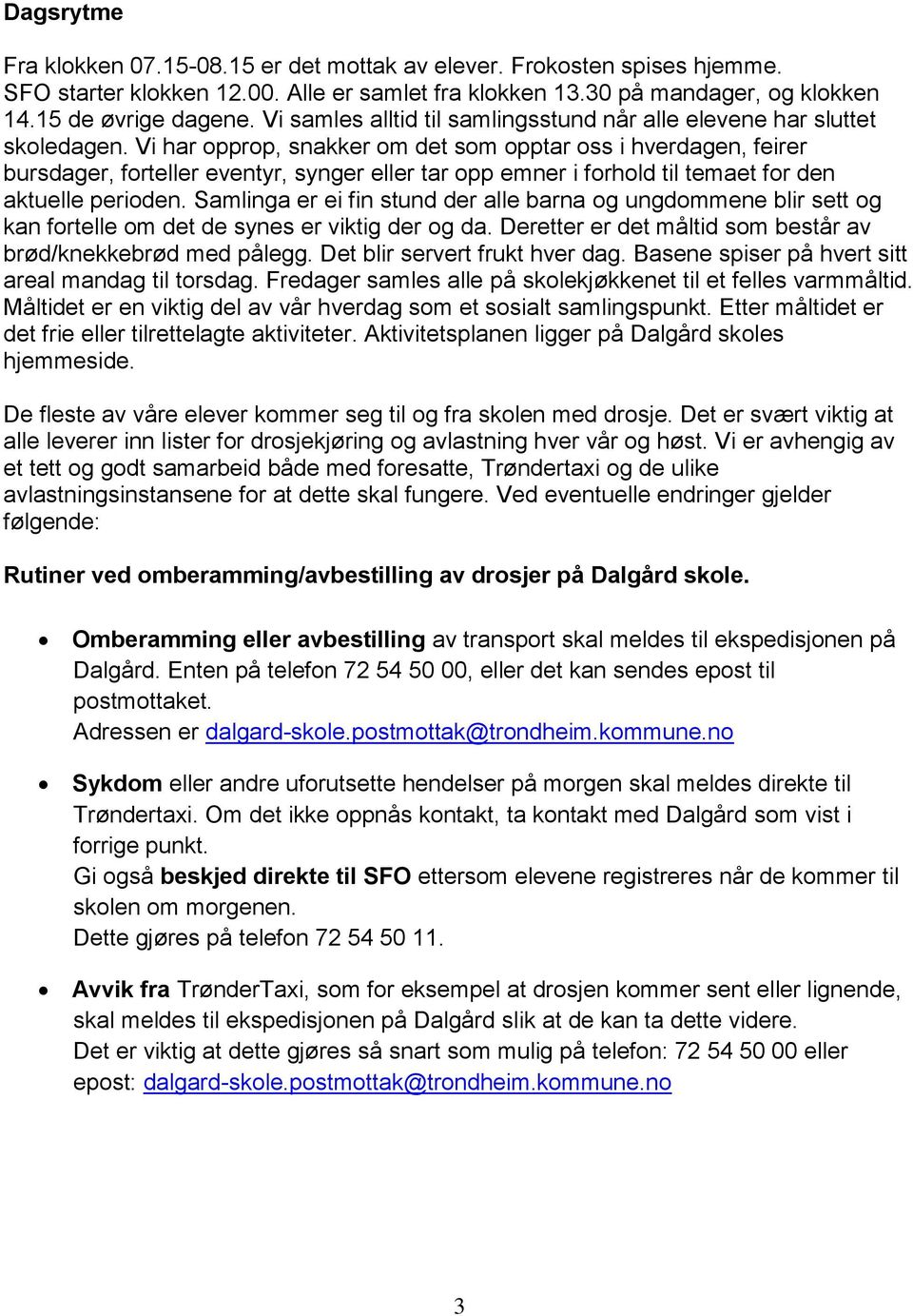 Vi har opprop, snakker om det som opptar oss i hverdagen, feirer bursdager, forteller eventyr, synger eller tar opp emner i forhold til temaet for den aktuelle perioden.