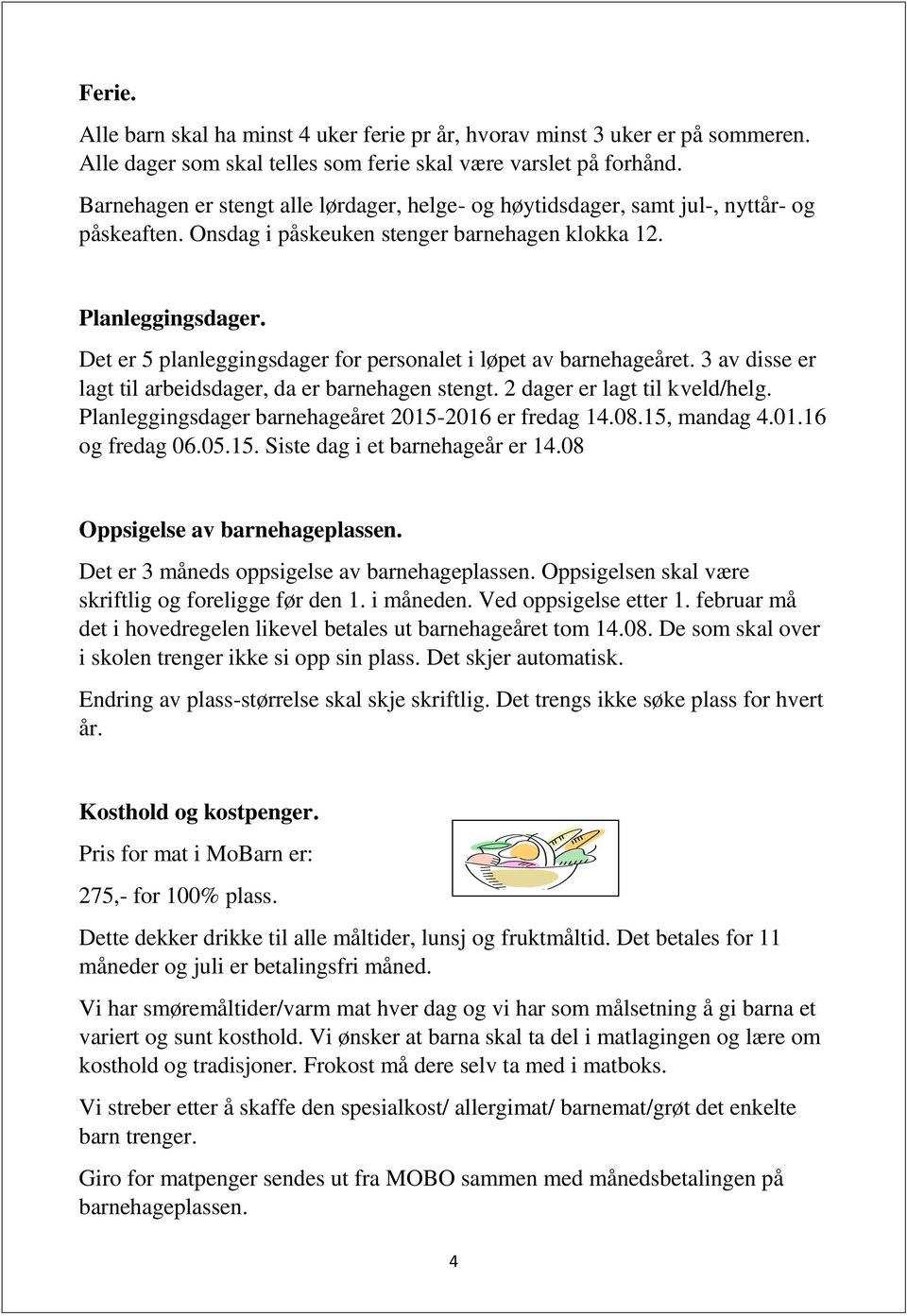 Det er 5 planleggingsdager for personalet i løpet av barnehageåret. 3 av disse er lagt til arbeidsdager, da er barnehagen stengt. 2 dager er lagt til kveld/helg.