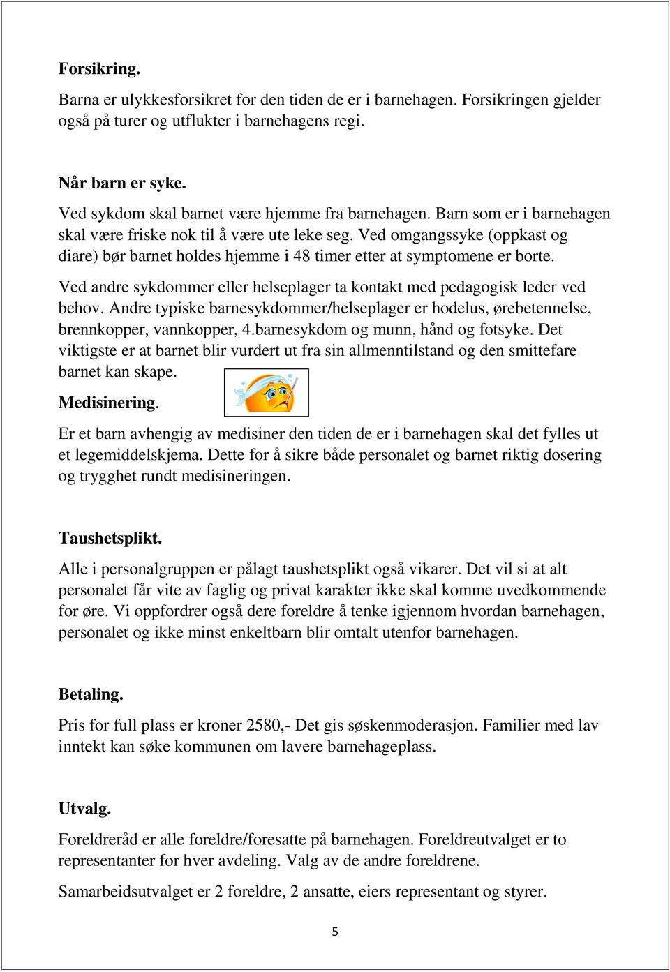 Ved omgangssyke (oppkast og diare) bør barnet holdes hjemme i 48 timer etter at symptomene er borte. Ved andre sykdommer eller helseplager ta kontakt med pedagogisk leder ved behov.