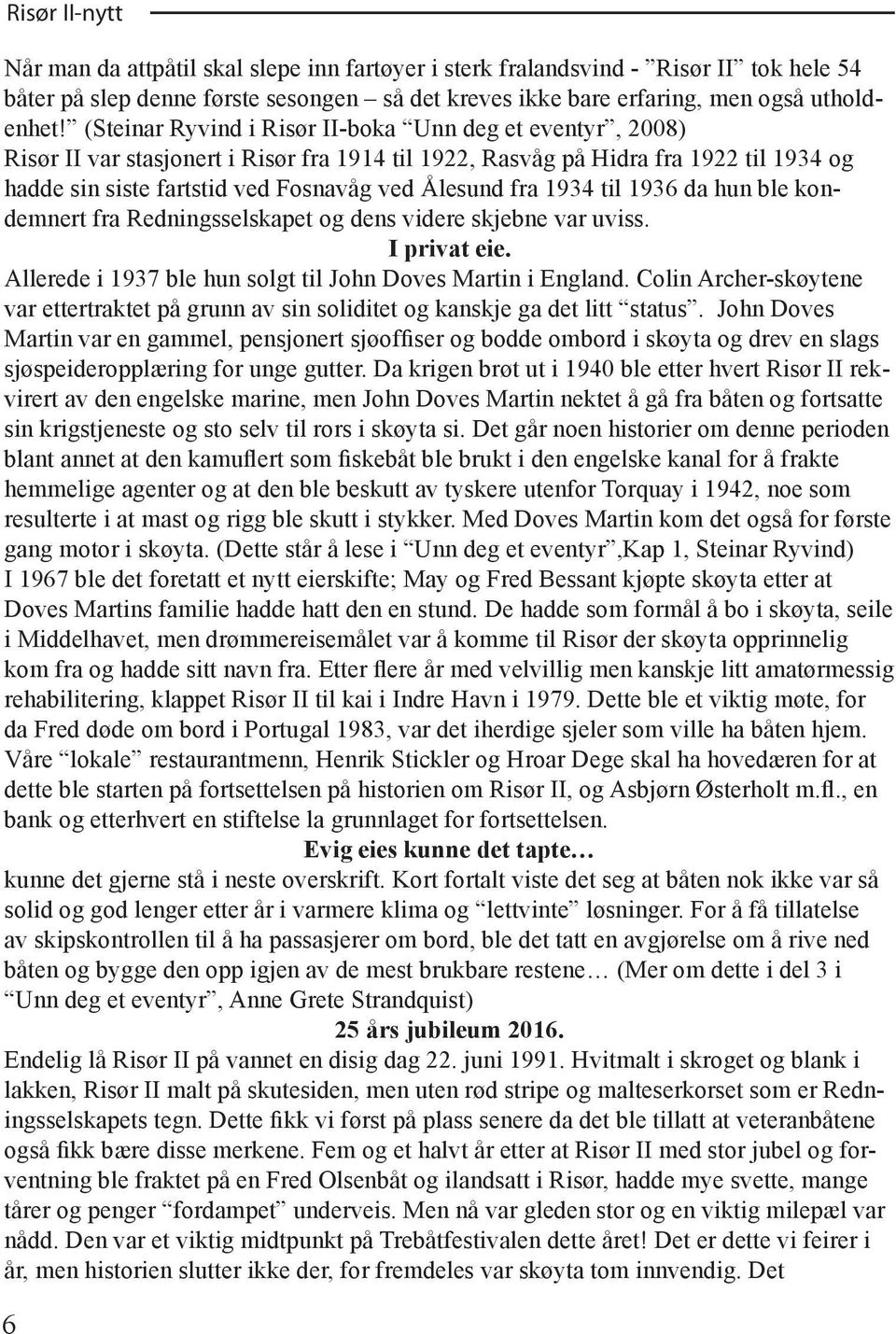 1934 til 1936 da hun ble kondemnert fra Redningsselskapet og dens videre skjebne var uviss. I privat eie. Allerede i 1937 ble hun solgt til John Doves Martin i England.