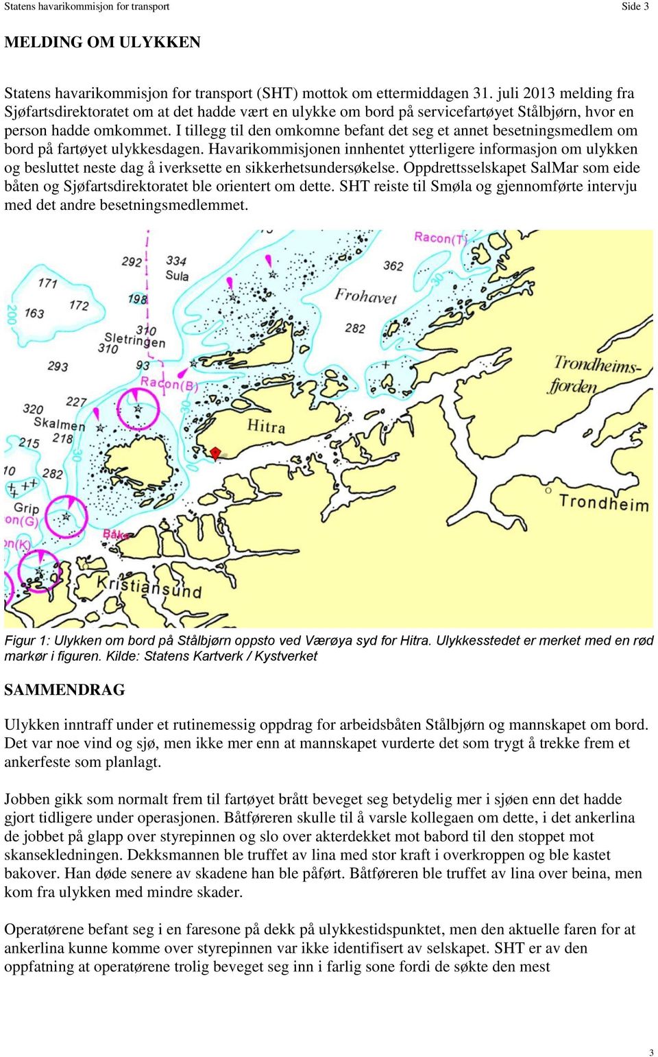 I tillegg til den omkomne befant det seg et annet besetningsmedlem om bord på fartøyet ulykkesdagen.