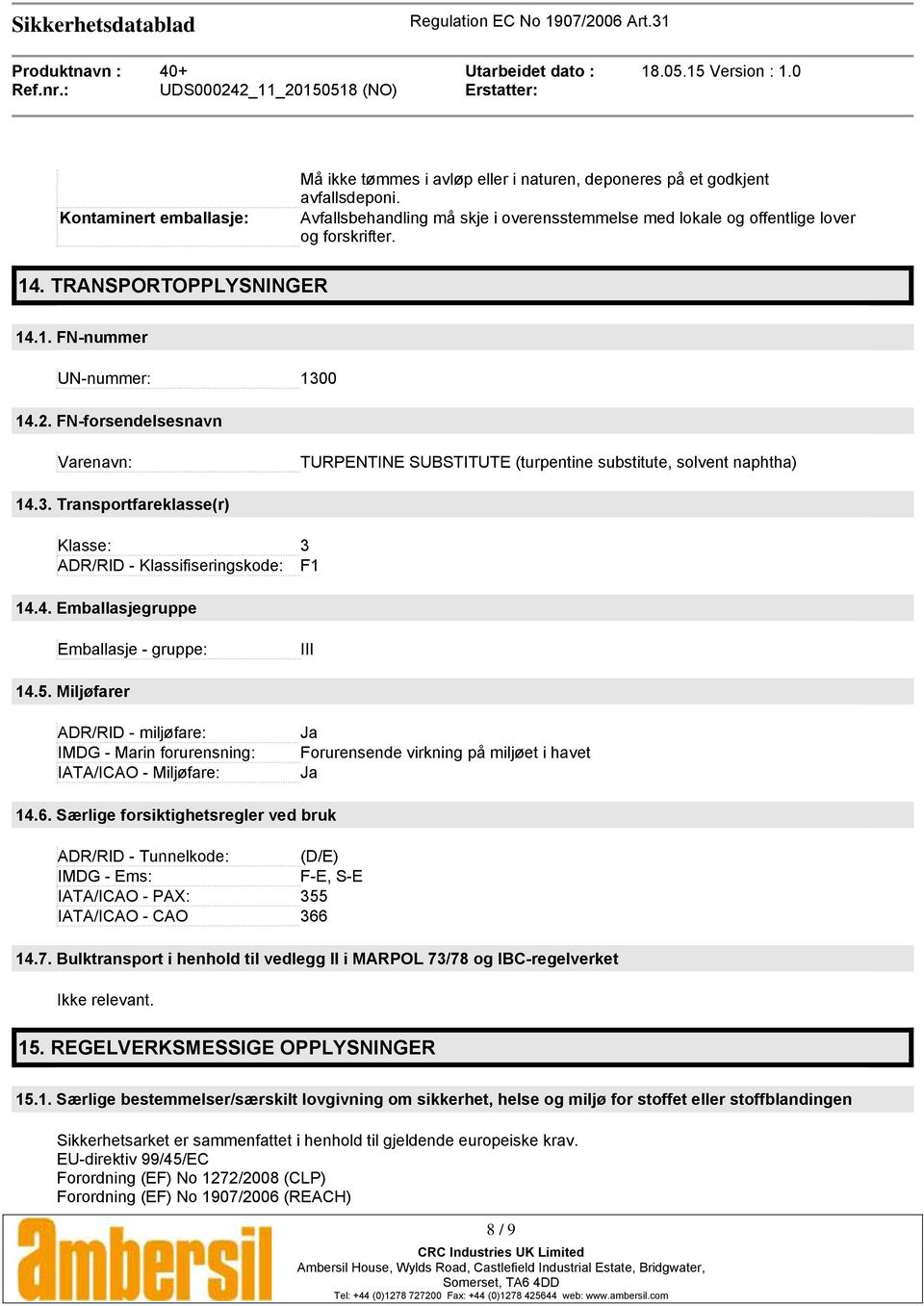 4. Emballasjegruppe Emballasje - gruppe: III 14.5. Miljøfarer ADR/RID - miljøfare: IMDG - Marin forurensning: IATA/ICAO - Miljøfare: Ja Forurensende virkning på miljøet i havet Ja 14.6.