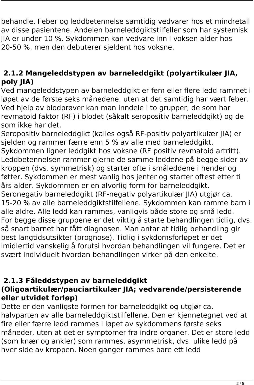 2 Mangeleddstypen av barneleddgikt (polyartikulær JIA, poly JIA) Ved mangeleddstypen av barneleddgikt er fem eller flere ledd rammet i løpet av de første seks månedene, uten at det samtidig har vært