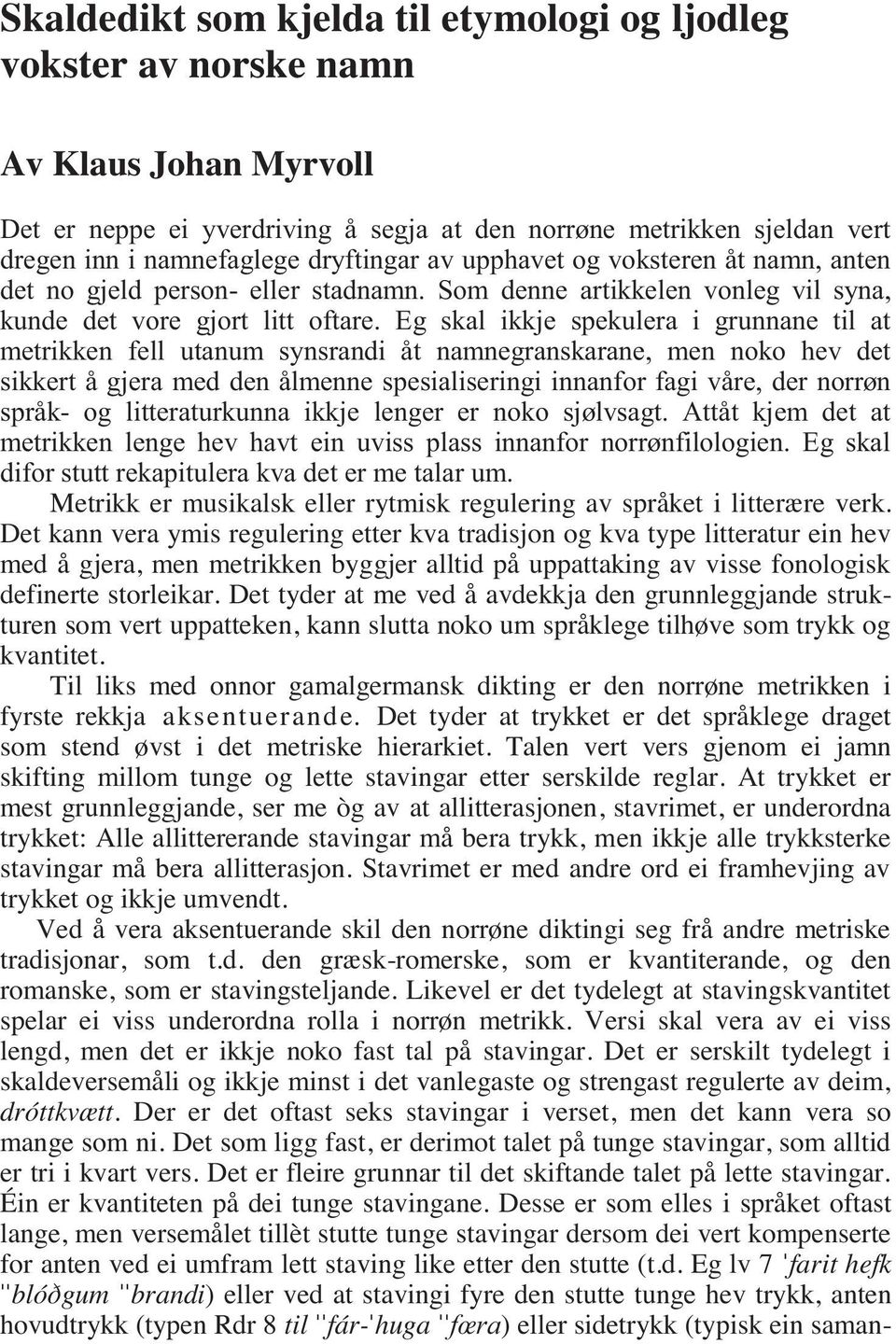 Eg skal ikkje spekulera i grunnane til at metrikken fell utanum synsrandi åt namnegranskarane, men noko hev det sikkert å gjera med den ålmenne spesialiseringi innanfor fagi våre, der norrøn språk-