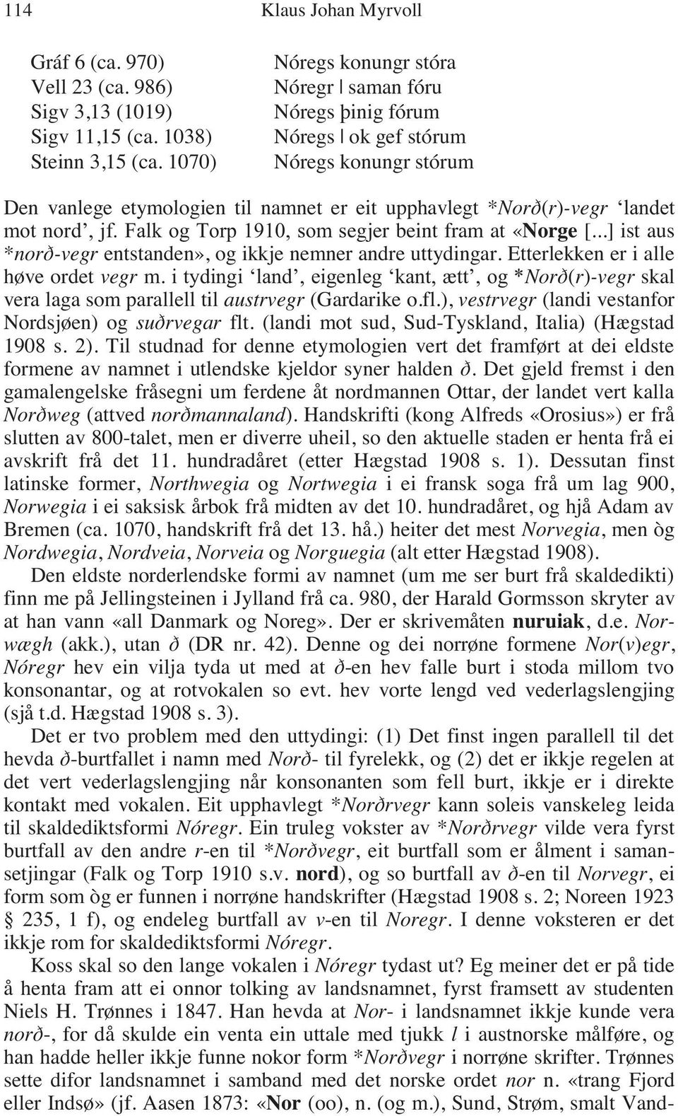 Falk og Torp 1910, som segjer beint fram at «Norge [...] ist aus *norð-vegr entstanden», og ikkje nemner andre uttydingar. Etterlekken er i alle høve ordet vegr m.