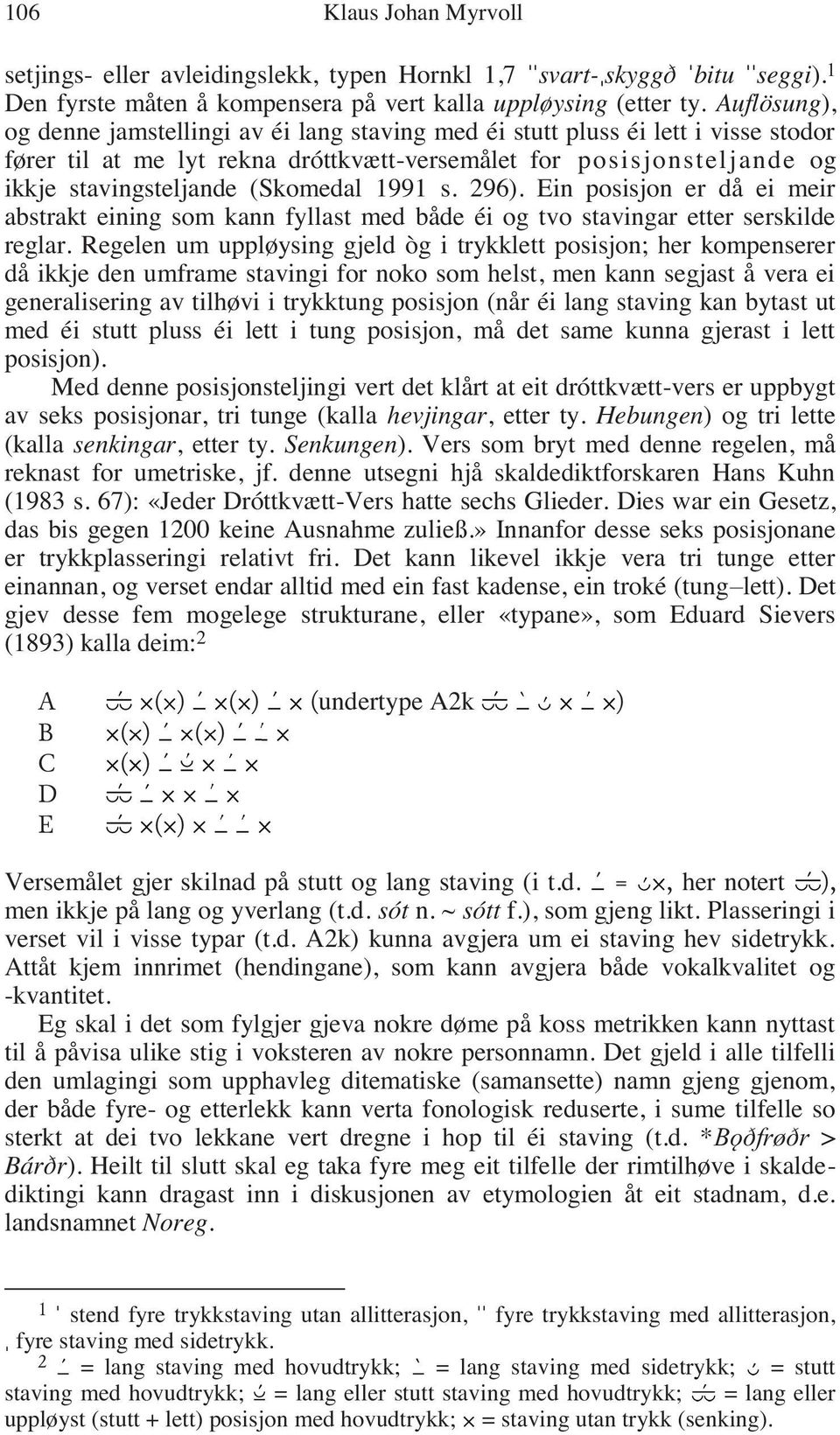 (Skomedal 1991 s. 296). Ein posisjon er då ei meir abstrakt eining som kann fyllast med både éi og tvo stavingar etter serskilde reglar.