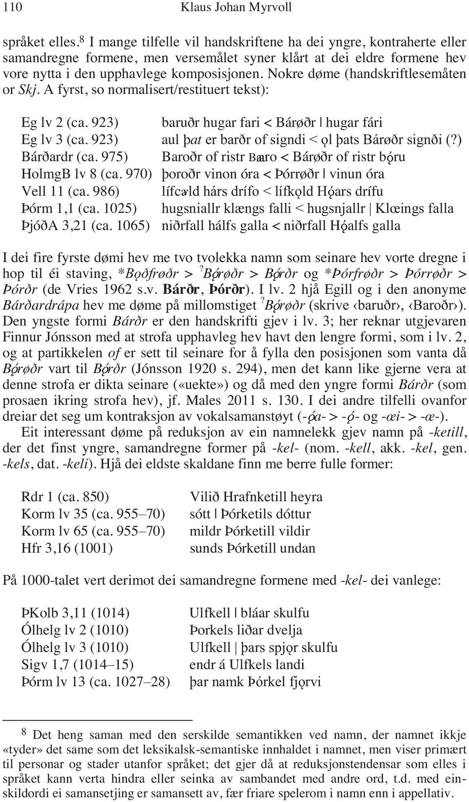 Nokre døme (handskriftlesemåten or Skj. A fyrst, so normalisert/restituert tekst): Eg lv 2 (ca. 923) baruðr hugar fari < Bárøðr hugar fári Eg lv 3 (ca.