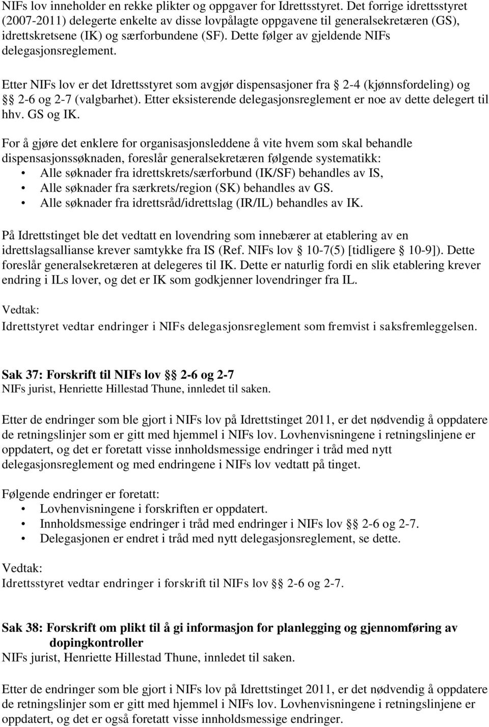 Dette følger av gjeldende NIFs delegasjonsreglement. Etter NIFs lov er det Idrettsstyret som avgjør dispensasjoner fra 2-4 (kjønnsfordeling) og 2-6 og 2-7 (valgbarhet).