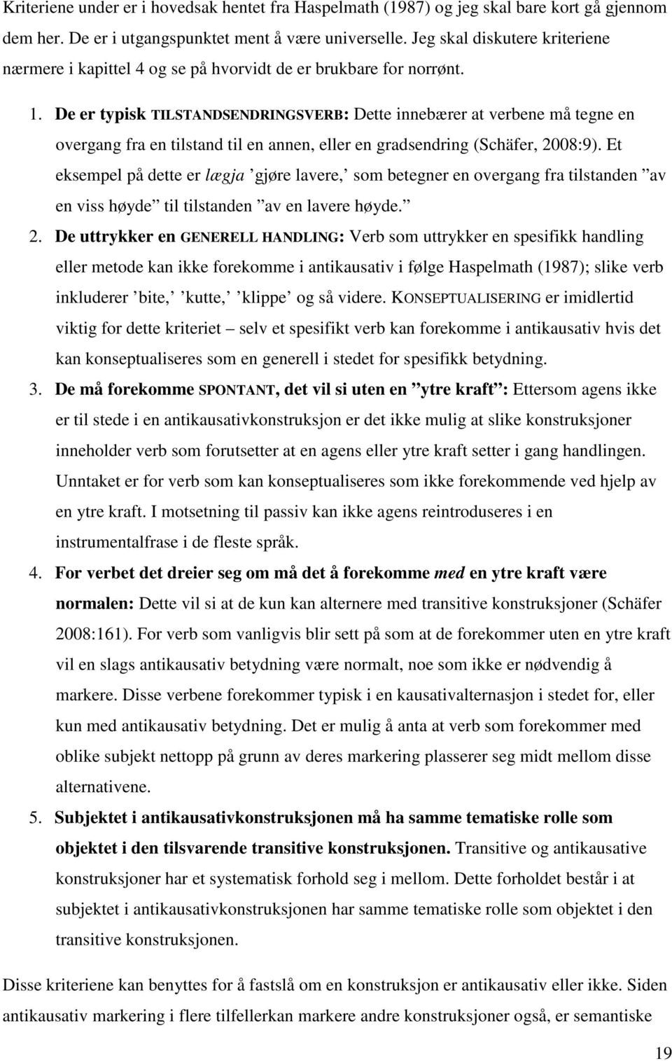 De er typisk TILSTANDSENDRINGSVERB: Dette innebærer at verbene må tegne en overgang fra en tilstand til en annen, eller en gradsendring (Schäfer, 2008:9).