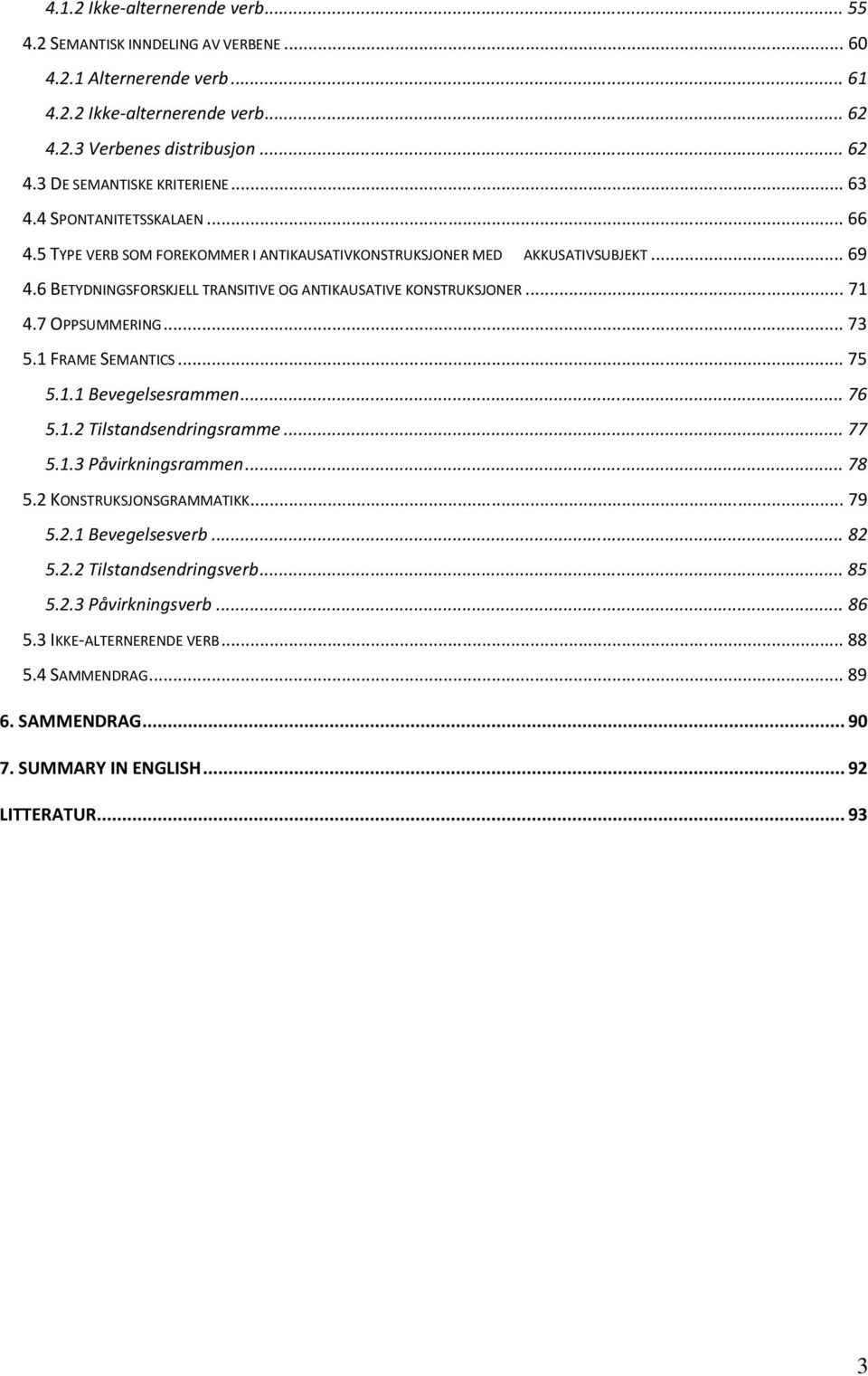 7 OPPSUMMERING... 73 5.1 FRAME SEMANTICS... 75 5.1.1 Bevegelsesrammen... 76 5.1.2 Tilstandsendringsramme... 77 5.1.3 Påvirkningsrammen... 78 5.2 KONSTRUKSJONSGRAMMATIKK... 79 5.2.1 Bevegelsesverb.