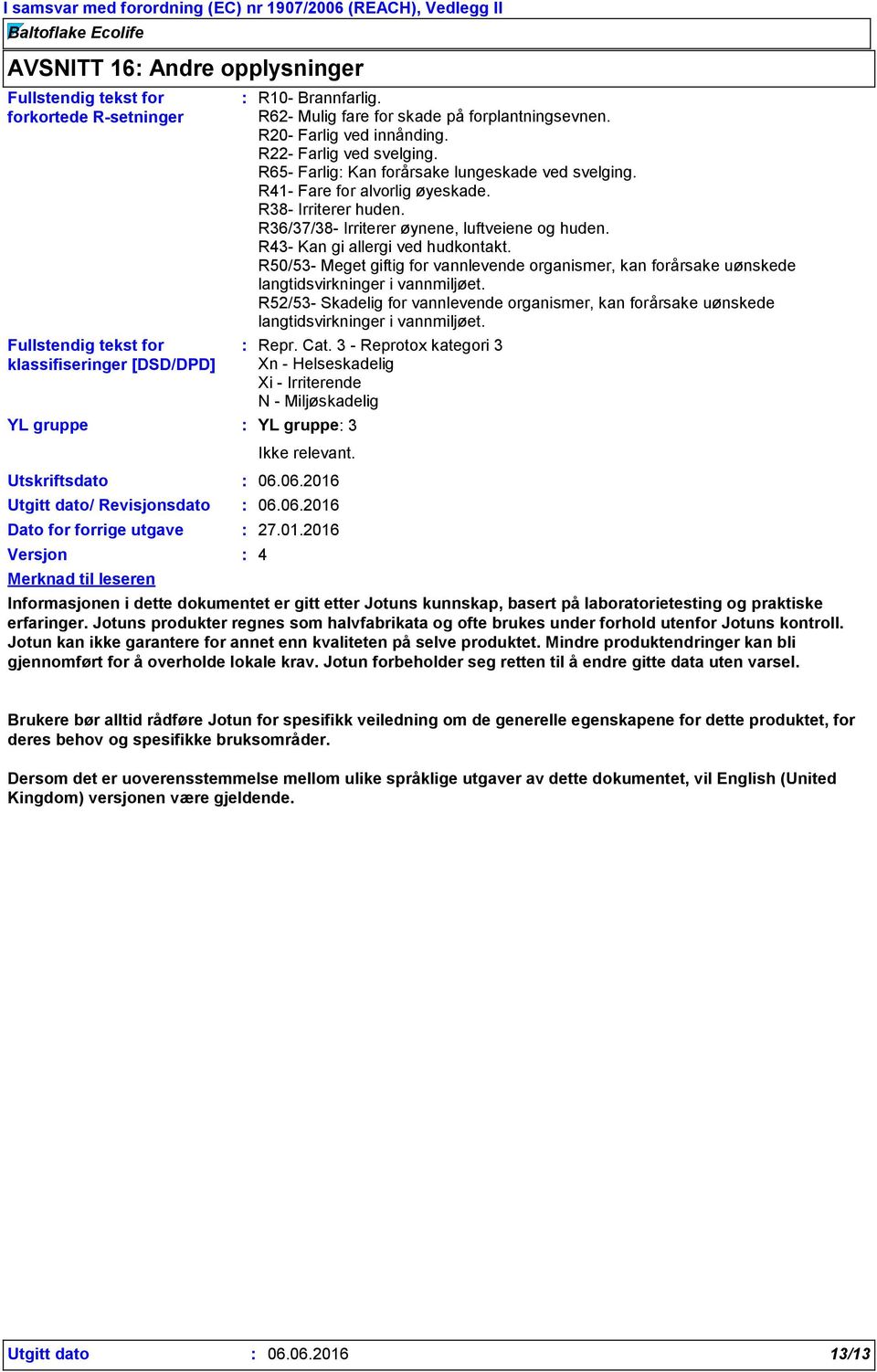 R65- Farlig Kan forårsake lungeskade ved svelging. R41- Fare for alvorlig øyeskade. R38- Irriterer huden. R36/37/38- Irriterer øynene, luftveiene og huden. R43- Kan gi allergi ved hudkontakt.