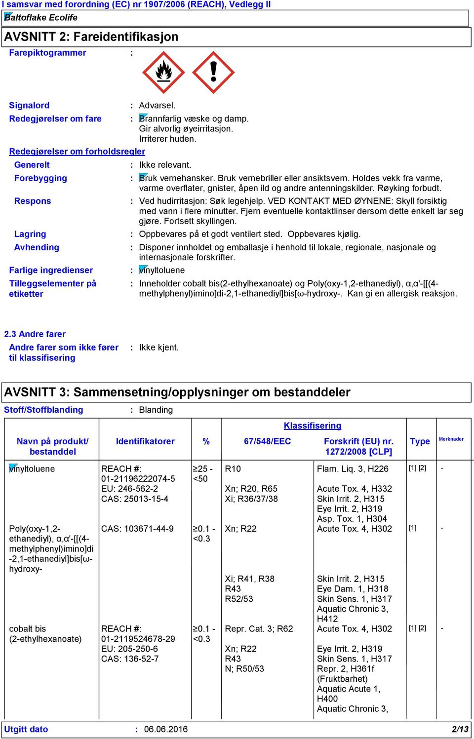 Holdes vekk fra varme, varme overflater, gnister, åpen ild og andre antenningskilder. Røyking forbudt. Ved hudirritasjon Søk legehjelp.