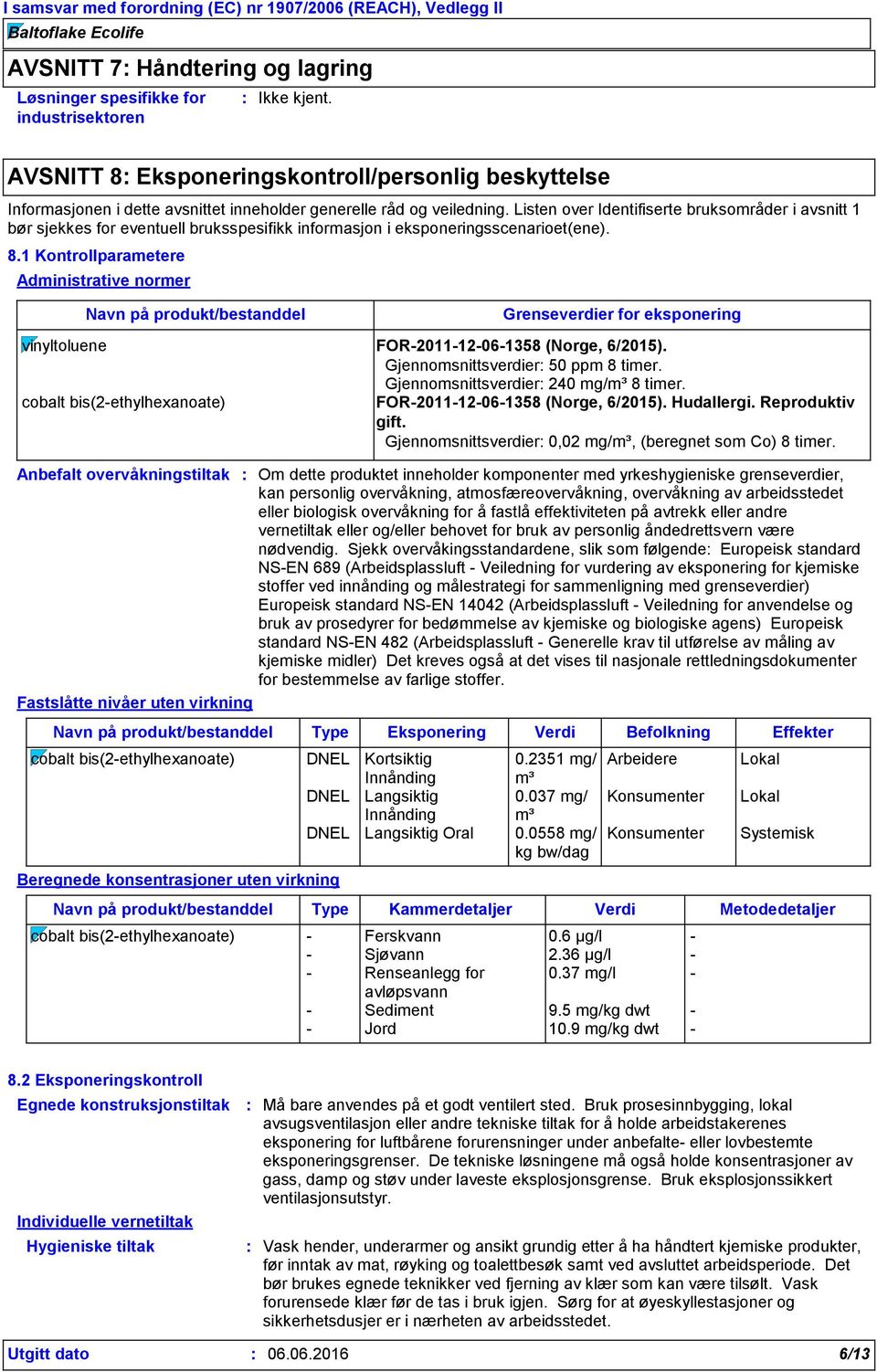 1 Kontrollparametere Administrative normer Anbefalt overvåkningstiltak Grenseverdier for eksponering vinyltoluene FOR-2011-12-06-1358 (Norge, 6/2015). Gjennomsnittsverdier 50 ppm 8 timer.