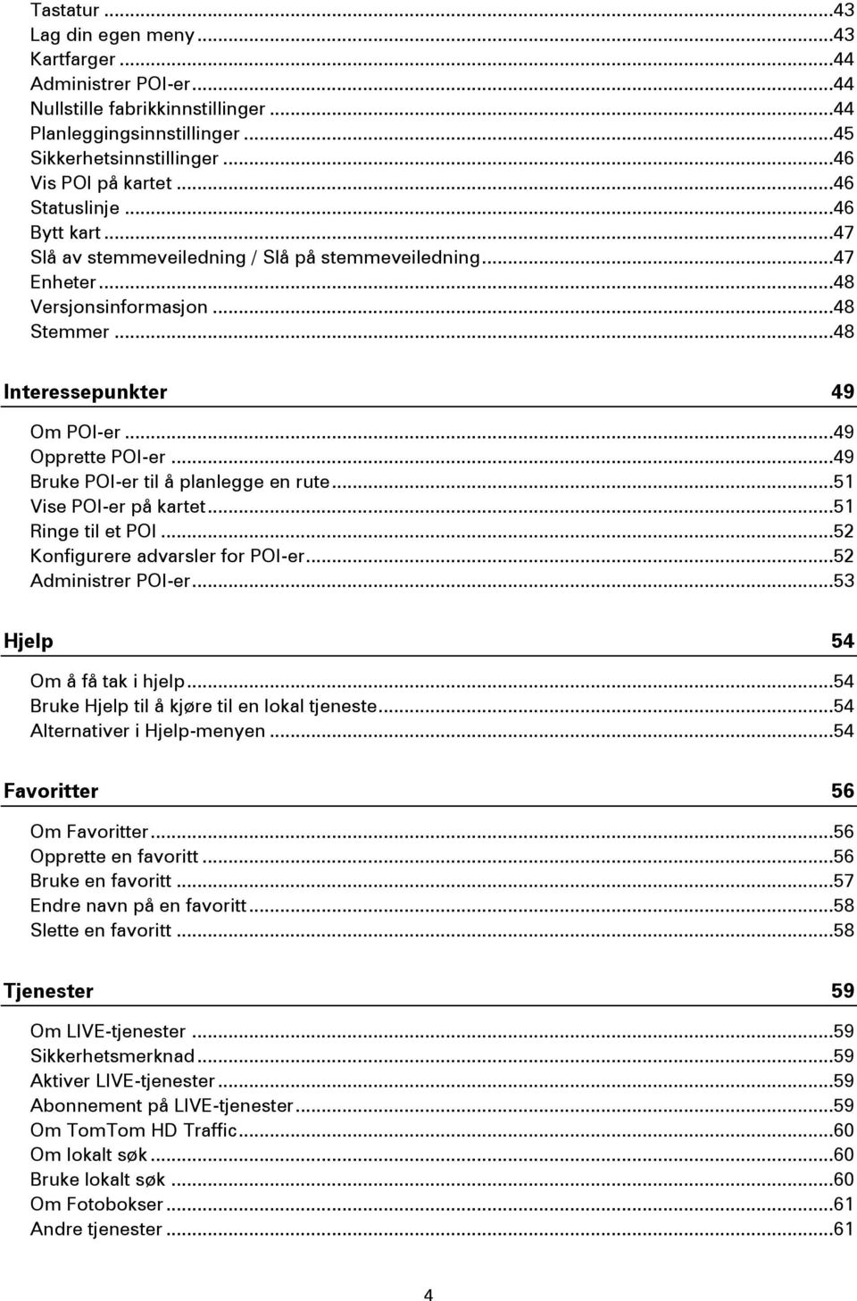 .. 49 Bruke POI-er til å planlegge en rute... 51 Vise POI-er på kartet... 51 Ringe til et POI... 52 Konfigurere advarsler for POI-er... 52 Administrer POI-er... 53 Hjelp 54 Om å få tak i hjelp.