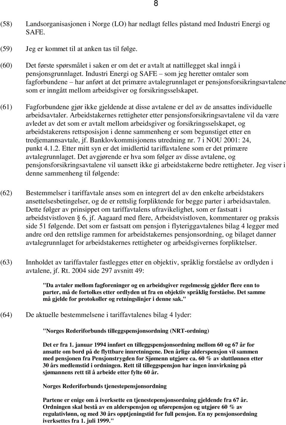 Industri Energi og SAFE som jeg heretter omtaler som fagforbundene har anført at det primære avtalegrunnlaget er pensjonsforsikringsavtalene som er inngått mellom arbeidsgiver og forsikringsselskapet.