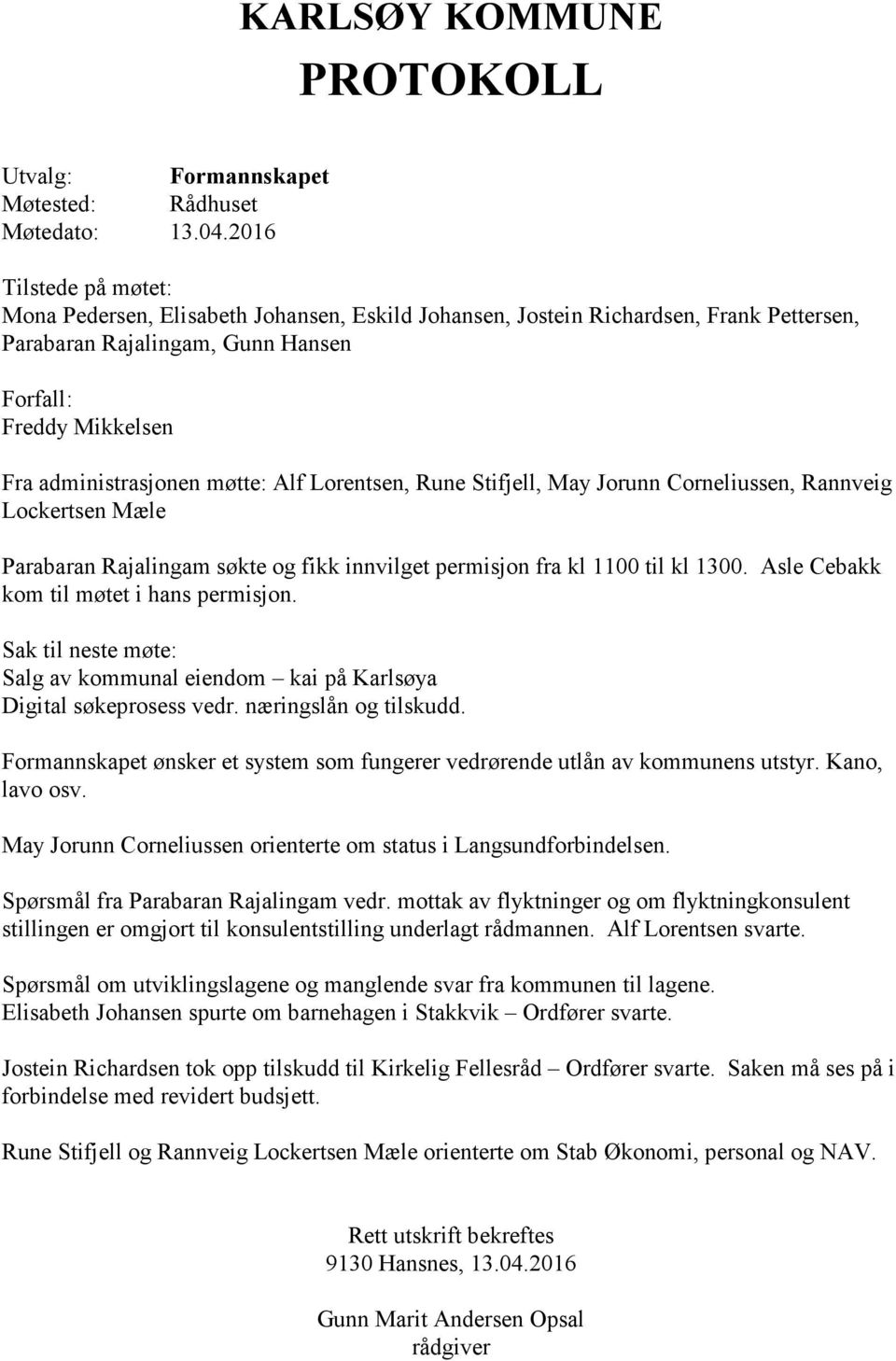 møtte: Alf Lorentsen, Rune Stifjell, May Jorunn Corneliussen, Rannveig Lockertsen Mæle Parabaran Rajalingam søkte og fikk innvilget permisjon fra kl 1100 til kl 1300.
