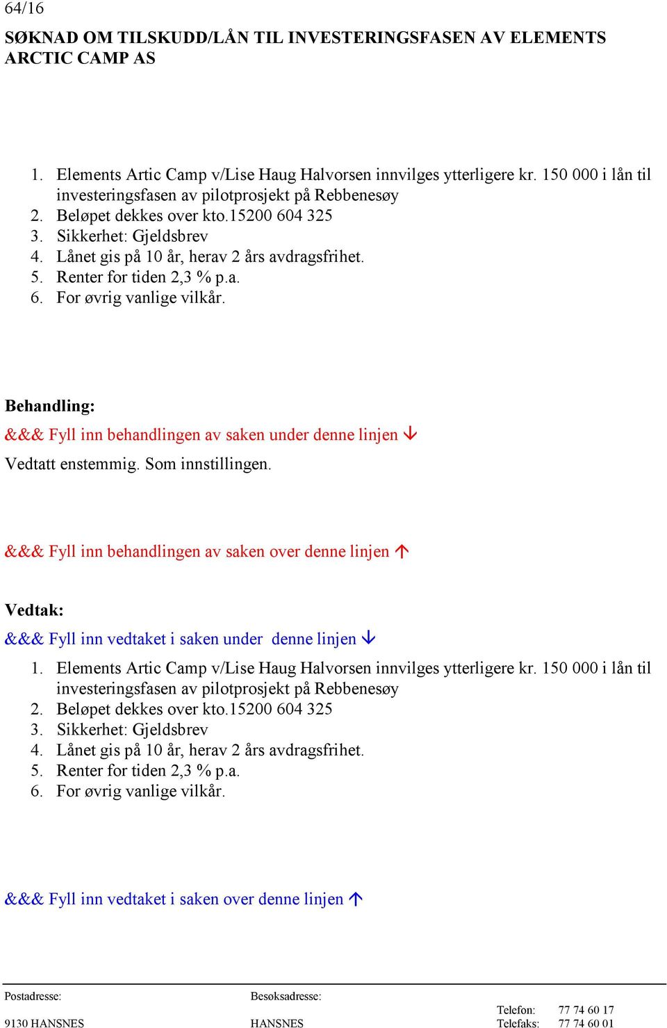 Renter for tiden 2,3 % p.a. 6. For øvrig vanlige vilkår. &&& Fyll inn behandlingen av saken under denne linjen Vedtatt enstemmig. Som innstillingen.