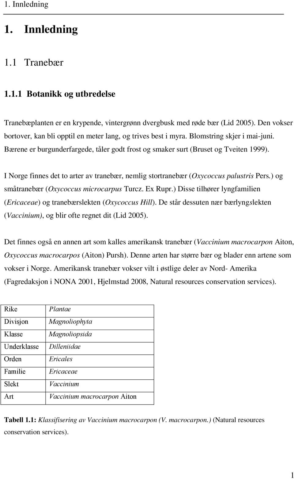 I Norge finnes det to arter av tranebær, nemlig stortranebær (Oxycoccus palustris Pers.) og småtranebær (Oxycoccus microcarpus Turcz. Ex Rupr.