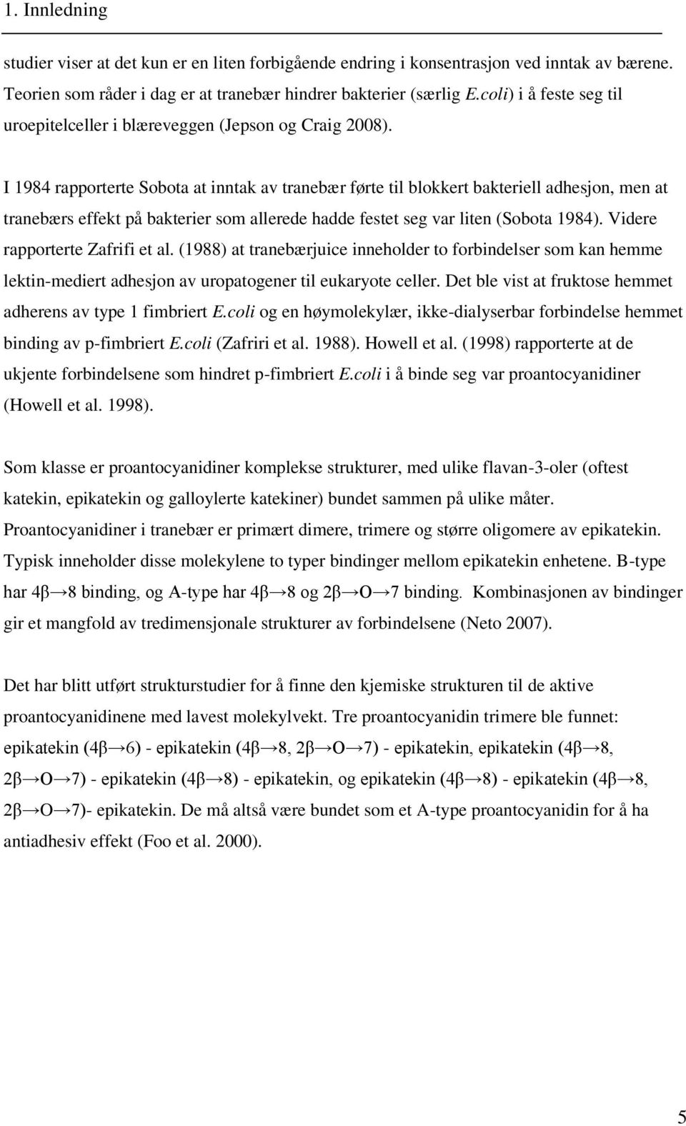 I 1984 rapporterte Sobota at inntak av tranebær førte til blokkert bakteriell adhesjon, men at tranebærs effekt på bakterier som allerede hadde festet seg var liten (Sobota 1984).