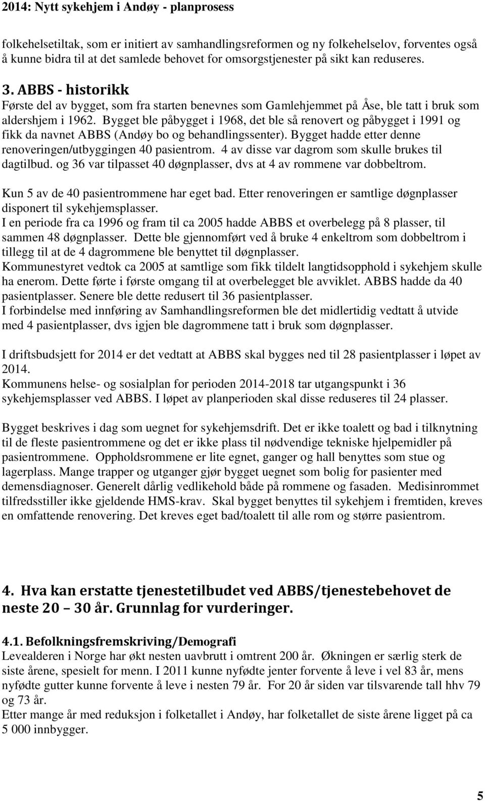 Bygget ble påbygget i 1968, det ble så renovert og påbygget i 1991 og fikk da navnet ABBS (Andøy bo og behandlingssenter). Bygget hadde etter denne renoveringen/utbyggingen 40 pasientrom.