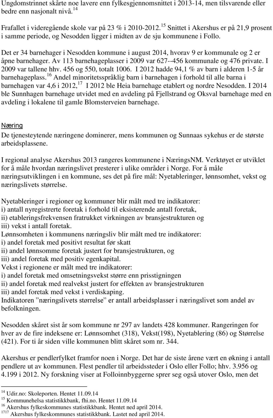 Det er 34 barnehager i Nesodden kommune i august 2014, hvorav 9 er kommunale og 2 er åpne barnehager. Av 113 barnehageplasser i 2009 var 627--456 kommunale og 476 private. I 2009 var tallene hhv.