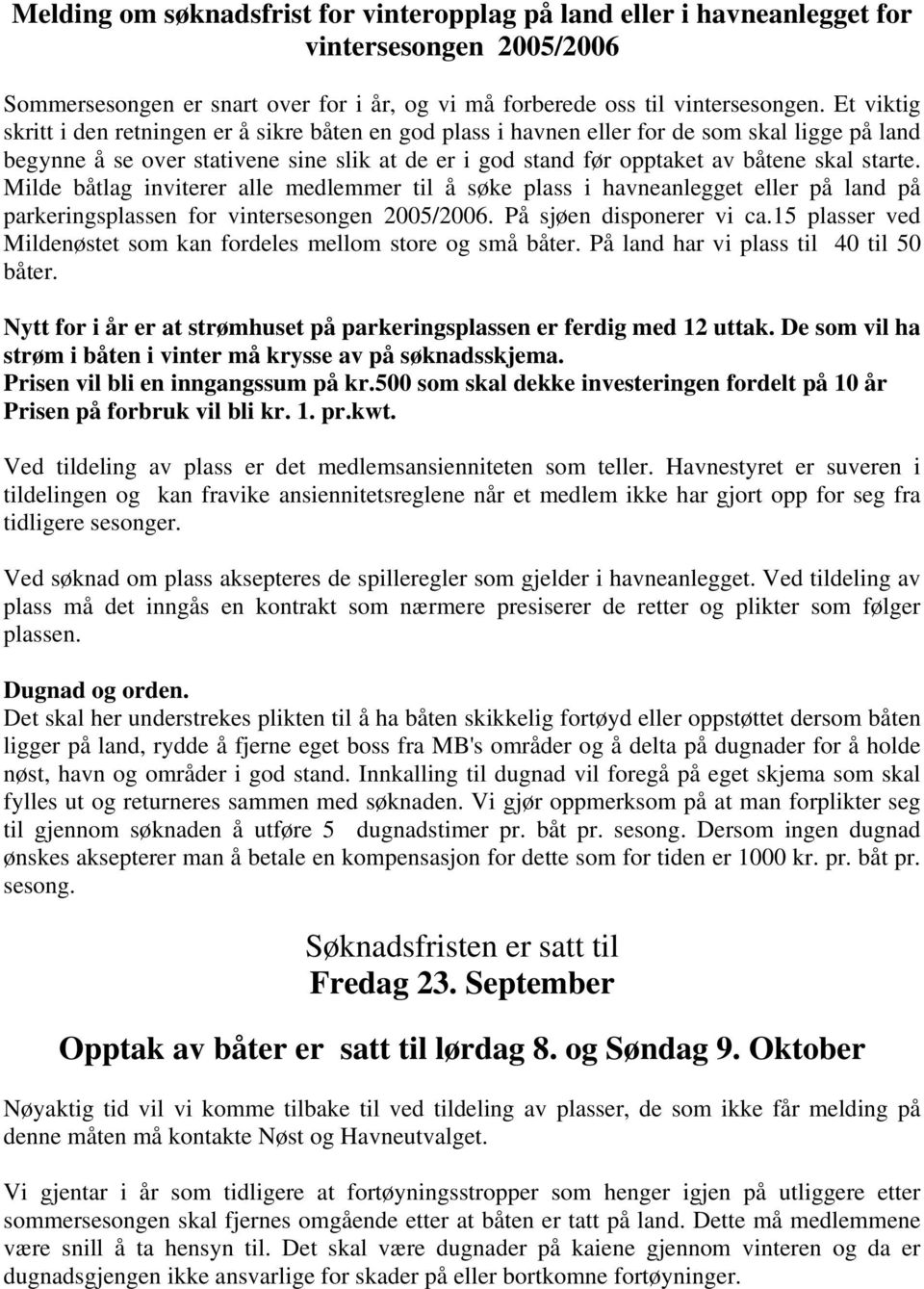 starte. Milde båtlag inviterer alle medlemmer til å søke plass i havneanlegget eller på land på parkeringsplassen for vintersesongen 2005/2006. På sjøen disponerer vi ca.